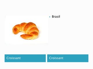  Brasil 
Croissant Croissant 
 
