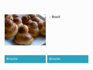  Brasil 
Brioche Brioche 
 