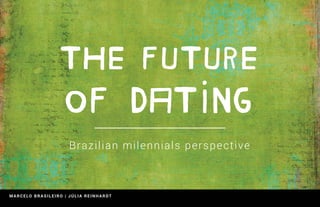 THE FUTURE 
OF DATING 
Brazilian milennials perspective 
MARCELO BRASILEIRO | JÚLIA REINHARDT 
 