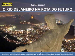 Projeto Especial

O RIO DE JANEIRO NA ROTA DO FUTURO




Brasileiros A REVISTA MENSAL DE REPORTAGENS, TENDÊNCIAS, PERSONAGENS, POLÍTICA E ECONOMIA
 