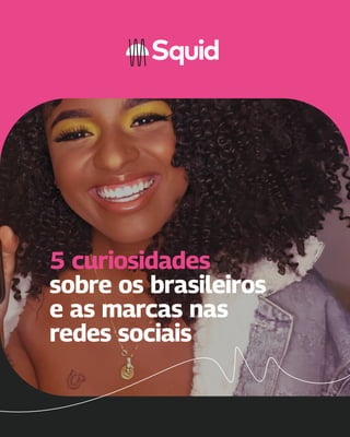 5 curiosidades
sobre os brasileiros
e as marcas nas
redes sociais
 