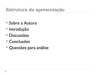 Estrutura da apresentação
 Sobre a Autora
 Introdução
 Discussões
 Conclusões
 Questões para análise
 