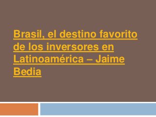 Brasil, el destino favorito
de los inversores en
Latinoamérica – Jaime
Bedia
 