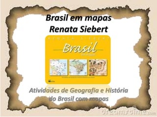 Brasil em mapas
Renata Siebert
Atividades de Geografia e História
do Brasil com mapas
 