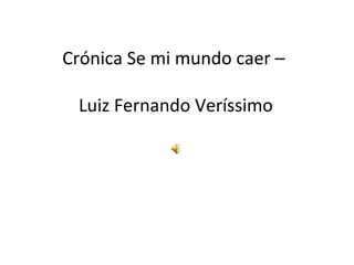 Crónica Se mi mundo caer –
Luiz Fernando Veríssimo

 