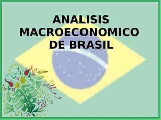 ANALISISANALISIS
MACROECONOMICOMACROECONOMICO
DE BRASILDE BRASIL
 
