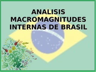 ANALISISANALISIS
MACROMAGNITUDESMACROMAGNITUDES
INTERNAS DE BRASILINTERNAS DE BRASIL
 