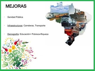 MEJORAS
•
Sanidad Pública
•
Infraestructuras: Carreteras, Transporte
•
Demografía: Educación= Pobreza-Riqueza
 