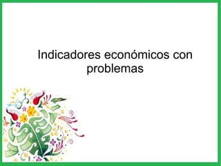 Indicadores económicos con
problemas
 