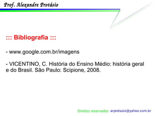 ::: Bibliografia ::: - www.google.com.br/imagens - VICENTINO, C. História do Ensino Médio: história geral e do Brasil. São Paulo: Scipione, 2008. 