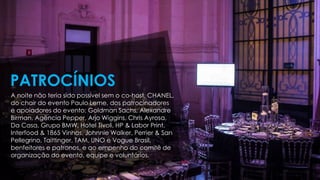 A noite não teria sido possível sem o co-host, CHANEL,
do chair do evento Paulo Leme, dos patrocinadores
e apoiadores do evento: Goldman Sachs, Alexandre
Birman, Agência Pepper, Arjo Wiggins, Chris Ayrosa,
Da Casa, Grupo BMW, Hotel Tivoli, HP & Labor Print,
Interfood & 1865 Vinhos, Johnnie Walker, Perrier & San
Pellegrino, Taittinger, TAM, UNO e Vogue Brasil,
benfeitores e patronos, e ao empenho do comitê de
organização do evento, equipe e voluntários.
PATROCÍNIOS
 