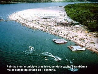 Palmas é um município brasileiro, sendo a  capital  e também a maior cidade do estado do Tocantins.  