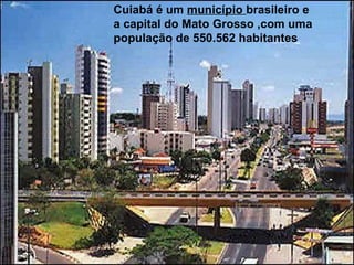 Cuiabá é um  município  brasileiro e a capital do Mato Grosso ,com uma população de 550.562 habitantes   