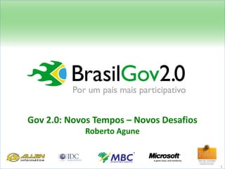 Gov 2.0: Novos Tempos – Novos Desafios
            Roberto Agune


                                         1
 
