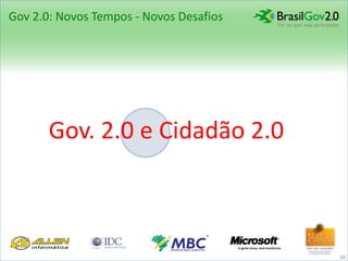 Gov 2.0: Novos Tempos - Novos Desafios




       Gov. 2.0 e Cidadão 2.0



                                         10
 