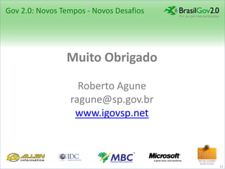 Gov 2.0: Novos Tempos - Novos Desafios




                Muito Obrigado

                   Roberto Agune
                 ragune@sp.gov.br
                  www.igovsp.net



                                         11
 