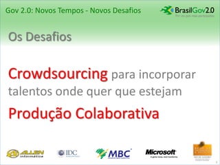 Gov 2.0: Novos Tempos - Novos Desafios


Os Desafios

Crowdsourcing para incorporar
talentos onde quer que estejam
Produção Colaborativa

                                         7
 
