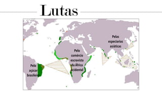 Pelas
especiarias
asiáticas
Pelo
comércio
escravista
da África
ocidental
Pelo
açúcar
brasileiro
Lutas
 