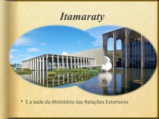 Itamaraty




 E a sede do Ministério das Relações Exteriores
 