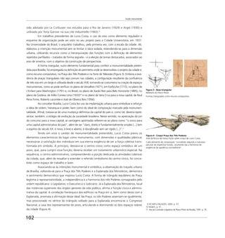 102
Escala monumental
sido adotado por Le Corbusier nos estudos para o Rio de Janeiro (1929) e Argel (1930) e
utilizado por Tony Garnier na sua cité industrielle (1943).9
Em trabalhos precedentes de Lucio Costa, o uso do eixo como elemento regulador e
esquema de organização pode ser visto no seu projeto para a Cidade Universitária, em 1937.
Na Universidade do Brasil, o arquiteto trabalhou, pela primeira vez, com a escala da cidade. Ali,
elaborou a intenção monumental sem se limitar à obra isolada, estendendo-se para a dimensão
urbana, utilizando recursos como a hierarquização das funções com a deﬁnição de elementos
repetidos perﬁlados – tratados de forma regrada – e a eleição de temas destacados, associados ao
eixo de simetria, com o objetivo da construção de perspectivas.
A forma triangular, outro elemento fundamental para conferir a monumentalidade preten-
dida para Brasília, foi empregada na deﬁnição do perímetro onde se desenvolveu o projeto da cidade e,
como recurso compositivo, na Praça dos Três Poderes e na Torre de Televisão (Figura 3). Embora a exis-
tência de praças triangulares não seja comum nas cidades, a conﬁguração resultante da conﬂuência
de três vias em um largo é utilizada desde o século XVII, tornando-se costumeira na criação de espaços
monumentais, como se pode veriﬁcar no plano de Versalhes (1671), em Karlsruhe (1715), no plano de
L’Enfant para Washington (1791) e, no Brasil, no plano de Aarão Reis para Belo Horizonte (1895), no
plano de Goiânia, de Atílio Correia Lima (1933)10
e no plano de Vera Cruz para a nova capital, de Raul
Pena Firme, Roberto Lacombe e José de Oliveira Reis (1956).
Ao conceber Brasília, Lucio Costa fez uso da implantação urbana para simbolizar e reforçar
a idéia de ordem, hierarquia e poder, bem como do ideal de composição marcado pela monumen-
talidade. Aﬁnal, tratava-se de uma mudança deﬁnitiva da capital do país e, como tal, deveria repre-
sentar, também, o estágio de evolução da sociedade brasileira. Nesse sentido, na apreciação do júri
do concurso para a nova capital, as vantagens apontadas referem-se ao plano como “o único para
uma capital administrativa do país”, além de ser “claro, direto e fundamentalmente simples [...] tem
o espírito do século XX: é novo, é livre e aberto; é disciplinado sem ser rígido [...]”.11
Tendo em vista o caráter de monumentalidade pretendido, Lucio Costa previu os
elementos característicos do lugar como monumento, com dimensões e qualidades plásticas
necessárias à satisfação dos indivíduos em sua eterna exigência de ver a força coletiva trans-
formada em símbolo. A princípio, destaca-se o centro cívico como espaço simbólico de um
povo, que, para cumprir essa função, deveria receber um tratamento urbanístico especial. Na
sequência, o centro administrativo, compreendendo a porção dedicada às atividades coletivas
da cidade, que, além de ressaltar e estender o referido simbolismo do centro cívico, foi conce-
bido como espaço de trabalho e lazer.
Associando-se às intenções monumental e simbólica, a observação do traçado urbano
de Brasília, voltando-se para a Praça dos Três Poderes e a Esplanada dos Ministérios, demonstra
o sentimento democrático que inspirou Lucio Costa. A forma de triângulo equilátero da Praça
legitima a representatividade, a independência e a harmonia dos três Poderes consagrados pela
ordem republicana: o Legislativo, o Executivo e o Judiciário. Já a Esplanada dos Ministérios, local
das instâncias superiores dos órgãos gestores da vida pública, aﬁrma a função cívica e adminis-
trativa da capital. A correlação hierárquica dos edifícios na Praça em si, bem como desta com a
Esplanada, arremata a aﬁrmação desse ideal. Na Praça, os três Poderes assentam-se igualmente,
mas posicionado no vértice do triângulo voltado para a Esplanada encontra-se o Congresso
Nacional, a casa dos representantes do povo, articulando e dominando os dois espaços nobres
da cidade (Figura 4).
9 FICHER e PALAZZO, 2005. p. 57.
10 Ibidem, p. 51.
11 Ata da Comissão Julgadora do Plano Piloto de Brasília, 1991. p. 35.
Figura 3 - Base triangular
Relatório do Plano Piloto
Formas triangulares como recurso compositivo.
Figura 4 - Croqui Praça dos Três Poderes
Arte de Bruno de Fassio Paulo sobre croqui de Lucio Costa.
Cada elemento de composição “concebido segundo a natureza
peculiar da respectiva função, resultando daí a harmonia de
exigências de aparência contraditória”.
 