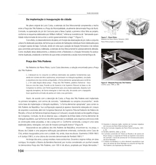 104
Escala monumental
Da implantação à inauguração da cidade
No plano original de Lucio Costa, a extensão do Eixo Monumental compreendia o trecho
entre a Praça dos Três Poderes e a Praça da Municipalidade, atualmente denominada Praça do Buriti.
Contudo, na apreciação do júri do Concurso para a Nova Capital, a primeira crítica feita ao projeto,
conforme os esquemas elaborados por William Holford,13
referia-se à existência de “demasiada quan-
tidade indiscriminada de terra entre o centro governamental e o lago”14
(Figura 7).
Com efeito, no desenvolvimento do plano, em função das observações do júri, todo o conjunto
urbano foi deslocado para leste, de forma que os setores de habitações individuais foram deslocados para
a margem oposta do lago. Contudo, tendo em vista que a posição da Estação Ferroviária e da rodovia
para caminhões permaneceu inalterada, a extensão do Eixo Monumental foi substancialmente alterada.
Como resultado desse deslocamento, a distância entre a Rodoviária e a Estação Ferroviária foi pratica-
mente duplicada, ampliando o território do que então compreendia a escala monumental (Figura 8).
Praça dos Três Poderes
No Relatório do Plano Piloto, Lucio Costa descreveu a solução encontrada para a Praça
dos Três Poderes:
[...] destacam-se no conjunto os edifícios destinados aos poderes fundamentais que,
sendo em número de três e autônomos, encontraram no triângulo equilátero, vinculado
à arquitetura da mais remota antiguidade, a forma elementar apropriada para contê-los
[...]. Em cada ângulo dessa praça – Praça dos Três Poderes, poderia chamar-se – loca-
lizou-se uma das casas, ﬁcando as do Governo e do Supremo Tribunal na base e a do
Congresso no vértice, com frente igualmente para uma ampla esplanada, disposta num
segundo terrapleno, de forma retangular e nível mais alto, de acordo com a topograﬁa
local, igualmente arrimado de pedras em todo o seu perímetro.
Assim, de acordo com a descrição de Costa, a Praça dos Três Poderes está implantada
no primeiro terrapleno, com arrimo de concreto, “sobrelevado na campina circunvizinha”, tendo
como base de implantação o triângulo equilátero, “a forma elementar apropriada” para conter os
três Poderes da República. Sua conﬁguração espacial já aparece claramente esboçada em croquis
do arquiteto e acomoda, além do Congresso Nacional, do Supremo Tribunal Federal e do Palácio do
Planalto, o Fórum de Palmeiras Imperiais (Espaço Le Corbusier), situado do lado sul do espelho d’água
do Congresso. Contudo, há de se observar aqui, a despeito da ênfase dada à forma elementar de
triângulo equilátero, que tal forma é de difícil apreensão na realidade, pois organiza a estrutura onde
as construções estão pousadas, e não a praça em si. Conforme construída, a praça é uma vasta
esplanada plana, retangular, com piso de mosaico português branco15
(Figura 9).
Associando-se aos palácios dos três Poderes da República, encontram-se, na praça, o
Museu da Cidade e uma pequena ediﬁcação parcialmente enterrada, conhecida como Casa de
Chá, ambos inaugurados junto com a cidade. Há, ainda, duas esculturas: Guerreiros (1959-1961)
e A Justiça (1961), e uma coluna de concreto denominada de Pombal (1961).16
Ao longo dos anos, a praça recebeu novos acréscimos. Durante o regime militar, em área
contígua, foi erigido o Mastro da Bandeira Nacional, por muitos considerado um punhal cravado
na democrática Praça dos Três Poderes, com 100 m de altura, projetado por Sérgio Bernardes.17
13 Arquiteto e urbanista inglês, membro da Comissão Julgadora
do Concurso do Plano Piloto da Nova Capital.
14 Ata da Comissão Julgadora do Plano Piloto de Brasília, 1991.
p. 35.
15 FICHER e BATISTA, 2000. p. 92-93.
16 A primeira construída em frente ao Planalto e de autoria de
Bruno Giorgi, e a segunda em frente ao Supremo e de autoria
de Ceschiatti. Coluna de concreto de 10 m de altura de autoria
de Oscar Niemeyer.
17 O Mastro da Bandeira é o único elemento arquitetônico que
não é de autoria de Oscar Niemeyer no conjunto da Praça dos
Três Poderes e da Esplanada dos Ministérios.
Figura 7 - Plano Piloto
Relatório do Plano Piloto e Tamanini, 2003.
Plano Piloto projeto e implantação.
Figura 9 - Maquete Praça dos Três Poderes
COSTA, Lucio, 1995, p. 306.
 