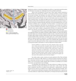 Brasília 1960 2010
123
Rapidamente, portanto, as características tipológicas dos edifícios e a organização espacial das quadras
são deﬁnidas por essa equipe com a elaboração dos primeiros protótipos reprodutíveis.
Mesmo antes da realização do Concurso para a Nova Capital, Juscelino Kubitschek já
havia convidado Oscar Niemeyer para trabalhar na construção de Brasília. Ao longo do período
da construção de Brasília, Oscar Niemeyer, como diretor da Diretoria de Urbanismo e Arquitetura
da Novacap, aceitou a tarefa que lhe tinha sido conﬁada por Juscelino Kubitschek de elaborar os
projetos de diversos edifícios de Brasília. Como Lucio Costa resolveu manter seu escritório no Rio de
Janeiro, Niemeyer exerceu uma espécie de vigilância para que as diretrizes estabelecidas por Lucio
no Relatório do Plano Piloto de Brasília fossem seguidas no desenvolvimento do projeto. Na época, a
solução encontrada foi a equipe de Niemeyer desenvolver os princípios estabelecidos por Lucio Costa
constantes do Relatório para as superquadras. Para Nauro Esteves,13
os princípios seriam apenas
os 11 blocos de apartamentos sobre pilotis com seis pavimentos e uma entrada única. Embora o
croqui constante do Relatório demonstrasse 15 blocos de apartamentos e, no texto, ressaltasse que
as quadras seriam apenas niveladas e paisagisticamente deﬁnidas, sem calçamento de qualquer
espécie, nem meios-ﬁos, mas já gramadas e com as respectivas faixas de densa arborização.
Ainda segundo Nauro Esteves, a equipe de Niemeyer elaborou seis modelos de quadra, apenas
com a disposição dos blocos, para registro cartorial das unidades imobiliárias, sem sistema viário deﬁnido,
para então repassar para os institutos a licitação do projeto e da obra. A outra linha de ação da equipe
era elaborar alguns projetos de edifícios habitacionais para serem licitados diretamente pelos institutos.
A solução adotada resultou, basicamente, em quadras inteiras com o mesmo projeto arquitetônico,
apenas com algumas variações de acabamento. Um detalhe extremamente curioso é que isso variava
de acordo com cada órgão, porque algumas quadras foram projetadas pelos arquitetos do próprio
quadro funcional dos órgãos governamentais. Sobre a solução encontrada por Niemeyer para agilizar
a construção das quadras, vale reproduzir um trecho do depoimento de Nauro Esteves:
Então ele estabeleceu um esquema de como seriam colocados os blocos, quer dizer,
eram 11 blocos, mas pra não fazer uma quadra e repetir tudo igual. Então a gente não
podia ﬁcar fazendo quadrinha por quadrinha porque o tempo era curto e tinha que
ﬁcar pronta a cidade, que era mais importante. Então a gente pensou o seguinte: nós
vamos fazer seis quadras, seis modelos básicos. E vamos então misturar nas quadras,
todas elas, esses seis vamos misturar à vontade aí. Agora, vamos criar uma opção, se por
acaso alguma entidade do governo, alguém comprar uma quadra inteira e quiser fazer
diferente, tudo bem, pode fazer desde que mantenha a mesma taxa de ocupação, quer
dizer, tantos metros quadrados, que é pra não levar vantagem.14
Para melhor analisar a prática urbanística da escala residencial do Plano Piloto de Brasília,
entre 1957 até o ﬁnal dos anos 1980, realizamos um inventário das plantas urbanísticas das superqua-
dras. A idéia desse inventário era traçar uma trajetória evolutiva da forma urbana das superquadras
desde o início da construção da cidade, passando pelo seu período de consolidação, até os projetos
mais recentes, que experimentam novas morfologias.
As superquadras estão organizadas em duas áreas simétricas com relação ao Eixo Monu-
mental e distribuídas ao longo do Eixo Rodoviário em quatro faixas: a oeste, as faixas 100 e 300;
a leste, inicialmente a faixa 200, com edifícios de seis pavimentos, e, posteriormente, a faixa 400.
Segundo Francisco Leitão em seu trabalho Do risco à cidade: as plantas urbanísticas de Brasília, 1957-
1964,15
as duas primeiras modiﬁcações introduzidas no Plano Piloto de Brasília foram a criação de duas
novas áreas residenciais. O objetivo dessas modiﬁcações foi a introdução das faixas de quadras de casas
13ESTEVES, 1989. p. 29.
14Ibidem, p. 29.
Figura 1 - Faixas de superquadras
Fotomontagem de Mara Marquez, 2009
Eixo Rodoviário
Eixo Monumental
Zona Habitacional
 