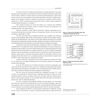 Escala residencial
130
O terceiro momento é marcado pela retomada das construções de Brasília. O que chama
atenção no início dessa etapa é o que poderíamos denominar de projeto-padrão para superquadra,
de 23/11/1965, o SQ-PR-3/1, de Nauro Esteves. Esse Esquema Geral apresentava o sistema viário
do tipo sinuoso e torres de circulação fora dos limites da projeção. No entanto, revelava preocu-
pações com as garagens cobertas em superfície, até então muito utilizadas, conforme revela a
seguinte nota: ”Exceto nas superquadras das faixas 300 e 400, em todas as demais projeções há
a obrigatoriedade de garagem nos subsolos“.28
Outro aspecto da planta, em termos dos edifícios, era o esquema que estabelecia
o número de apartamentos por edifício a partir do número de quartos do apartamento, com
propostas para dois, três e quatro quartos.
Segundo o jornalista e escritor Adírson Vasconcelos,29
algumas superquadras, que se
encontravam parcialmente construídas na época da inauguração, estavam com suas obras ainda
inacabadas ou paralisadas em 1966.
Em 1967, Costa e Silva assumiu a Presidência do Brasil e criou a Codebrás, com a função de
retomar as obras paralisadas. Nesse sentido, merece destaque o grande número de projetos de parce-
lamento do solo elaborados para a Asa Norte. De certo modo, podemos reconhecer que os projetos
desse período não apresentaram grandes revoluções tipológicas. Na verdade, o período caracteriza-se
mais pela predominância das permanências do que pelas inovações introduzidas nos projetos.
Consideramos, para efeito de exempliﬁcação, o projeto para a SQN 115, o SQN PR-313/1,
de 08/10/1967. Em um projeto sem autoria, provavelmente realizado por funcionários do governo e
aprovado por Nauro Esteves, encontramos diversos atributos de sua organização espacial em outros
projetos do mesmo período. Nesse caso, podemos perceber mais uma vez a rigidez na distribuição
dos blocos, que são acomodados, na sua grande maioria, no sentido das curvas de nível do terreno.
Podemos, agora, observar o abandono das garagens cobertas em área pública. Trata-se de uma
adaptação meramente coerente com os princípios propostos por Nauro Esteves no Esquema Geral
de 1965. O sistema viário ainda não é representado no projeto.
A quarta e última fase, inaugurada em 1970 e que se estende até o ﬁnal dos anos 1990,
foi um momento que consideramos representativo do ﬁm da prática urbanística na superquadra
do Plano Piloto de Brasília.
O ano de 1972 representa outra inﬂexão importante na história da superquadra, pois
nesse momento já se percebe a primeira ruptura com a tipologia de organização espacial desen-
volvida pela Divisão de Arquitetura. Na verdade, foram introduzidas profundas inovações e descar-
tados alguns atributos da tipologia até então consagrada de superquadras.
Nos anos iniciais da construção de Brasília até a revogação do Decreto “N” no
596
de 1967, com a publicação do Código de Obras e Ediﬁcações de Brasília em 1989, um mesmo
proprietário poderia comprar uma quadra inteira e fazer seu projeto urbanístico, desde que aten-
dendo à mesma taxa de ocupação. Um dos resultados diretos desse fato pode ser constatado no
projeto para a SQS 207, elaborado pelo Ipase.
Em 1972, o arquiteto Francisco Mendes Del Peloso, do Ipase, elaborou um novo projeto
para a SQS 207, a planta SQ 54-6, de 05/07/1972. No início da construção de Brasília, o Ipase ﬁcou
encarregado de construir as quadras SQS 206, 207 e 208. As quadras SQS 206 e 208 foram efetiva-
mente construídas, mas os primeiros projetos elaborados para a SQS 207 não foram executados.
No caso especíﬁco da SQS 207, o primeiro projeto foi elaborado em 23/09/1957, a planta
SQ 54-4. Porém, só encontramos no arquivo o original do projeto seguinte, a planta SQ 54-5, de
28 Nota constante da SQ-PR 3/1.
29 VASCONCELOS, 1966. p. 54.
Figura 13 - Projeto não executado da SQN 307,
Sérgio Porto, 1962
Fotomontagem baseada na planta original do arquivo técnico
da Seduma/GDF, 1962.
Figura 12 - Planta da SQS 109, Aldari Toledo, 1962
− Projeto de arruamento da SQS 109
Fotomontagem baseada na planta original do arquivo técnico
da Seduma/GDF, 1962.
 