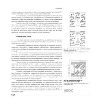 Escala residencial
132
mente aprovado que foi abandonado por alguma “contribuição urbanística” para Brasília, o PR-
318/1, de 14/02/1968, substituído pelo projeto URB 03/86, de 08/01/1986.
O novo projeto possui apenas nove projeções, formadas por padrões de combinações com a
planta em forma de “H”. De maneira geral, as projeções foram se concentrando perto dos limites da
superquadra. O sistema viário proposto é do tipo anel interno, que permite a circulação quase integral
pelo centro da quadra. No espaço central, estão previstas todas as construções não residenciais.
Finalmente, em 1988, foi realizado o último projeto para uma superquadra do Plano
Piloto. Trata-se do projeto ﬁnal para a SQN 311, URB-137/88, elaborado por arquitetos da
Caixa Econômica Federal, com visto do arquiteto Marcílio Mendes Ferreira. Comparando-se
o projeto dessa quadra com as anteriores, percebemos uma situação de relativo equilíbrio
em termos de permanências aceitas e inovações introduzidas. Isso sugere que, de maneira
descontínua, estaríamos retornando à tipologia inicial de superquadra.
Considerações ﬁnais
A construção de Brasília no meio do Planalto Central, resultado direto da vontade polí-
tica de JK e uma das grandes realizações do planejamento urbano, foi certamente um momento
singular da história do Brasil.
As superquadras de Brasília, erguidas sob a supervisão de Oscar Niemeyer, foram cons-
truídas como a solução para “o problema residencial” da nova capital.31
Segundo Niemeyer,32
a
grande meta era a produção de moradias em larga escala e a transformação da arquitetura numa
arte social.
O mundo no século XX estava repleto de tecnologias revolucionárias, principalmente nos
transportes e nas comunicações, que, segundo Hobsbawm,33
praticamente anularam noções ante-
riores de tempo e de distância. Era um mundo em que circulavam com mais facilidade as publicações
e os periódicos de arquitetura. Portanto, é natural esperar que todo o processo de elaboração e de
desenvolvimento do Plano Piloto sofresse inﬂuência de diversas matrizes urbanísticas.
Podemos perceber nos projetos para as superquadras a adoção de uma série de idéias
canônicas do Movimento Moderno sobre a cidade e a habitação. O espaço urbano modernista
adotou como norma absoluta as lâminas retangulares de habitação, espaçadas por amplas áreas
verdes, como resposta direta aos quarteirões tradicionais. Na realidade, esse modelo apresentava-
se no momento como a solução teórica para os problemas ambientais e funcionais da cidade.
Com efeito, a identiﬁcação da ﬁliação da superquadra de Lucio Costa a alguns dos prin-
cípios conceituais e conﬁguracionais estabelecidos por diversos precedentes tratados no presente
trabalho foi nítida. Creio que sua maior contribuição não tenha sido somente a capacidade de
materializar um momento de apogeu consensual da utopia moderna, mas a capacidade de mate-
rializar o desejo de modernidade da sociedade brasileira.
Na presente pesquisa foram estudados os projetos urbanísticos realizados para as super-
quadras do Plano Piloto de Brasília. Até o início da década de 1970, predominava um tipo de super-
quadra com os atributos tipológicos estabelecidos pela equipe de Oscar Niemeyer. Como vimos,
essa postura coexistiu com a introdução de algumas inovações e rupturas. Contudo, veriﬁca-se
que as permanências são predominantes em relação às inovações. De fato, uma outra geração de
arquitetos, apesar de propor novas formas de organização espacial, não era totalmente contrária ao
código espacial vigente.
31 COSTA, 1991. p. 28.
32 NIEMEYER, 1970.
33 HOBSBAWM, 2006.
Figura 17 - Projetos não executados da SQN 309 e SQN 310,
Divisão de Arquitetura, 1964
Fotomontagem baseada na planta original do arquivo técnico
da Seduma/GDF, 1964.
Figura 18 - Projeto executado da SQN 309
Eurico Salviati e Nícia Borman, 1985
Fotomontagem baseada na planta original do arquivo técnico
da Seduma/GDF, 1985.
 
