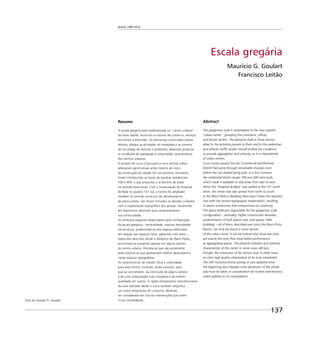 Brasília 1960 2010
137
Escala gregária
Maurício G. Goulart
Francisco Leitão
Resumo
A escala gregária está materializada no “centro urbano”
da nova capital, reunindo os setores de comércio, serviços,
escritórios e diversões. Os elementos construídos nesses
setores, aliados às atividades ali instaladas e ao sistema
de circulação de veículos e pedestres, deveriam propiciar
as condições de agregação e urbanidade características
dos centros urbanos.
O projeto de Lucio Costa para a zona central sofreu
alterações signiﬁcativas antes mesmo do início
da construção da cidade. Em um primeiro momento,
foram introduzidas as faixas de quadras residenciais
700 e 400, o que propiciou o acréscimo de áreas
no sentido leste-oeste. Com a implantação do Hospital
de Base na quadra 101 Sul, o centro foi ampliado
também no sentido norte-sul. No detalhamento
do plano piloto, não foram tomados os devidos cuidados
com a implantação topográﬁca dos setores, resultando
em expressivos desníveis que comprometeram
sua continuidade.
Os atributos espaciais responsáveis pela conﬁguração
da escala gregária – verticalidade; maiores densidades
construtivas; predominância dos espaços ediﬁcados
em relação aos espaços livres; gabaritos mais altos –,
todos eles descritos desde o Relatório do Plano Piloto,
encontram-se presentes apenas em alguns setores
do centro urbano. Percebe-se que são justamente
estes últimos os que apresentam melhor desempenho
como espaços agregadores.
As características de coesão física e urbanidade
para esse centro, contudo, ainda carecem, para
que se concretizem, da conclusão de alguns setores
e de uma urbanização mais completa e de melhor
qualidade em outros. O rígido zoneamento monofuncional
de usos adotado desde o início também prejudica
um maior dinamismo do conjunto, devendo
ser considerado em futuras intervenções que visem
à sua consolidação.
Abstract
The gregarious scale is materialized in the new capital’s
“urban center”, grouping the commerce, ofﬁces,
and leisure sectors. The elements built in these sectors,
allied to the activities present in them and to the pedestrian
and vehicles trafﬁc system should embed the conditions
to provide aggregation and urbanity, as it is characteristic
of urban centers.
Lucio Costa’s project for the Commercial and Business
District had gone through remarkable changes even
before the city started being built. In a ﬁrst moment
the residential blocks ranges 700 and 400 were built,
which made it available to add areas from east to west.
When the “Hospital de Base” was settled at the 101 south
block, the center was also spread from north to south.
In the Plano Piloto’s detailing there hasn’t been the required
care with the sectors topographic implantation, resulting
in severe unevenness that compromises its continuity.
The space attributes responsible for the gregarious scale
conﬁguration – verticality; higher construction densities;
predominance of built spaces over void spaces; taller
buildings – all of them, described ever since the Plano Piloto
Report, can only be found in some sectors
of the urban center. It can be noticed that those last ones
are exactly the ones that show better performance
as aggregating spaces. The physical cohesion and urbanity
characteristic of this center in some cases still lack,
though, the conclusion of the sectors and, in other cases,
an utter high quality urbanization to be truly completed.
The stiff monofunctional zoning of uses adopted since
the beginning also impedes more dynamism of the whole,
and must be taken in consideration for further interventions
which address to its consolidation.
Foto de Daniela G. Goulart
 