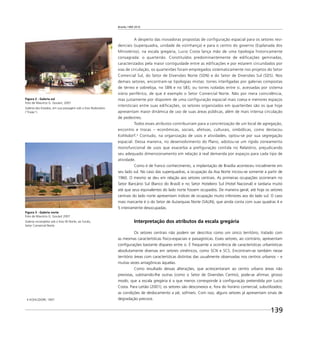 Brasília 1960 2010
139
A despeito das inovadoras propostas de configuração espacial para os setores resi-
denciais (superquadra, unidade de vizinhança) e para o centro do governo (Esplanada dos
Ministérios), na escala gregária, Lucio Costa lança mão de uma tipologia historicamente
consagrada: o quarteirão. Constituídos predominantemente de edificações geminadas,
caracterizados pela maior contiguidade entre as edificações e por estarem circundados por
vias de circulação, os quarteirões foram empregados sistematicamente nos projetos do Setor
Comercial Sul, do Setor de Diversões Norte (SDN) e do Setor de Diversões Sul (SDS). Nos
demais setores, encontram-se tipologias mistas: torres interligadas por galerias compostas
de térreo e sobreloja, no SBN e no SBS; ou torres isoladas entre si, acessadas por sistema
viário periférico, de que é exemplo o Setor Comercial Norte. Não por mera coincidência,
mas justamente por disporem de uma configuração espacial mais coesa e menores espaços
intersticiais entre suas edificações, os setores organizados em quarteirões são os que hoje
apresentam maior dinâmica de uso de suas áreas públicas, além de mais intensa circulação
de pedestres.
Todos esses atributos contribuiriam para a concretização de um local de agregação,
encontro e trocas – econômicas, sociais, afetivas, culturais, simbólicas, como destacou
Kohlsdorf.4
Contudo, na organização de usos e atividades, optou-se por sua segregação
espacial. Dessa maneira, no desenvolvimento do Plano, adotou-se um rígido zoneamento
monofuncional de usos que exacerba a prefiguração contida no Relatório, prejudicando
seu adequado dimensionamento em relação à real demanda por espaços para cada tipo de
atividade.
Como é de franco conhecimento, a implantação de Brasília aconteceu inicialmente em
seu lado sul. No caso das superquadras, a ocupação da Asa Norte iniciou-se somente a partir de
1960. O mesmo se deu em relação aos setores centrais. As primeiras ocupações ocorreram no
Setor Bancário Sul (Banco do Brasil) e no Setor Hoteleiro Sul (Hotel Nacional) e tardaria muito
até que seus equivalentes do lado norte fossem ocupados. De maneira geral, até hoje os setores
centrais do lado norte apresentam índices de ocupação muito inferiores aos do lado sul. O caso
mais marcante é o do Setor de Autarquias Norte (SAUN), que ainda conta com suas quadras 4 e
5 inteiramente desocupadas.
Interpretação dos atributos da escala gregária
Os setores centrais não podem ser descritos como um único território, tratado com
as mesmas características físico-espaciais e paisagísticas. Esses setores, ao contrário, apresentam
conﬁgurações bastante díspares entre si. É frequente a ocorrência de características urbanísticas
absolutamente diversas em setores simétricos, como SCN e SCS. Encontram-se também nesse
território áreas com características distintas das usualmente observadas nos centros urbanos – e
muitas vezes antagônicas àquelas.
Como resultado dessas alterações, que acrescentaram ao centro urbano áreas não
previstas, subtraindo-lhe outras (como o Setor de Diversões Centro), pode-se aﬁrmar, grosso
modo, que a escala gregária é a que menos corresponde à conﬁguração pretendida por Lucio
Costa. Para Leitão (2001), os setores são desconexos e, fora do horário comercial, subutilizados;
as condições de deslocamento a pé, sofríveis. Com isso, alguns setores já apresentam sinais de
degradação precoce.
Figura 2 - Galeria sul
Foto de Maurício G. Goulart, 2007
Galeria dos Estados, em sua passagem sob o Eixo Rodoviário
(“Eixão”).
4 KOHLSDORF, 1997.
Figura 3 - Galeria norte
Foto de Maurício G. Goulart 2007
Galeria incompleta sob o Eixo W Norte; ao fundo,
Setor Comercial Norte.
 