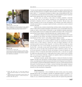 Brasília 1960 2010
147
“As várias casas de espetáculo estarão ligadas entre si por travessas no gênero tradicional da Rua do
Ouvidor, das vielas venezianas ou de galerias cobertas (arcadas) e articuladas a pequenos pátios com
bares e cafés [...]”.21
Curiosamente, as travessas e as vielas, ou seja, as áreas públicas do SDS, foram
em grande parte construídas antes mesmo dos edifícios, no nível da plataforma superior, ﬁcando por
algum tempo suspensas sobre o vazio, até que os lotes fossem ocupados.
No lado norte, ao contrário, o setor inteiro foi vendido, projetado e construído
de uma só vez, como um único edifício, resultando em uma implantação mais uniforme,
permeável e integrada, tanto em si quanto em relação ao entorno. Não por acaso, esse
espaço consolidou-se como um dos mais gregários, mais utilizados e que melhor traduzem as
intenções preconizadas na concepção original de Brasília, constituindo um ponto comercial
bastante valorizado.
Quanto aos usos, os setores comportam lojas, escritórios, teatros, cinemas, boates e restau-
rantes. O infeliz sistema de gestão empregado é responsável por mais uma diﬁculdade exclusiva da
metade sul: teatros, cinemas, boates e restaurantes, ou seja, atividades de diversão propriamente
dita, enquanto podem situar-se em qualquer área do edifício construído no SDN, no SDS são exclu-
sivas dos lotes de menor gabarito a elas destinados (lotes tipo T, existentes apenas no SDS).22
Na metade sul, chegaram a funcionar concomitantemente vários cinemas, entre os quais
o Cine Atlântida, um dos maiores, mais antigos e tradicionais de Brasília. Atualmente, alguns se
especializaram em ﬁlmes “pornô”, outros abrigam templos religiosos variados.
A área conta com duas praças, na plataforma superior, contíguas aos Setores de
Diversões. Sua integração com os setores lindeiros é sofrível, pois atualmente só é possível
transitar entre os níveis superior e inferior por meio da estação rodoviária e de uma
acanhada escada de acesso ao Teatro Nacional – em frente ao SDN. Na metade sul, existe
uma passagem sob a via, há anos fechada, que dá acesso ao nível inferior do edifício do
Touring Club – construído na área onde Costa vislumbrara “uma eventual casa de chá”.23
Dessa forma, tem-se uma bela visão da Esplanada, desde a plataforma superior, mas não
se vê como alcançá-la. O edifício do Touring, que abrigava um posto de gasolina em seu
pavimento inferior, foi adquirido pela Global Combustíveis Ltda. e, antes de ser ocupado
em 2008 como sede provisória de um órgão público local, sediou o evento Casa Cor Brasília
2007. Seu uso permanece indefinido, a despeito da sugestão implícita na denominação do
setor em que se insere: o Setor Cultural Sul.
Na direção do poente, grandes taludes separam os Setores de Diversões dos Setores
Hoteleiros. No lado norte, está previsto um edifício-garagem no local do estacionamento público
inferior, cuja implantação já foi objeto de proposta do condomínio do Shopping Conjunto Nacional,
mas não agrada à Companhia do Metropolitano (Metrô-DF), visto que o túnel de expansão da linha
férrea para a Asa Norte passa por ali. Isolada, a eventual construção dessa garagem tampouco
contribui para a preservação das características desse espaço no cruzamento dos eixos, acrescen-
tando-lhe um fator de assimetria e desequilíbrio.
Setor Comercial Sul
O Setor Comercial Sul, o mais consolidado dos setores centrais, possui duas porções,
separadas pela via W3, com tipologias e períodos de implantação distintos. As quadras 1 a 6
foram implantadas de forma pioneira, em lotes que, geminados ou isolados, poderiam ser cons-
truídos um a um; o restante do parcelamento, a oeste da via W3, tem apenas três grandes lotes,
21 COSTA, 1991 (1957), item 10. O autor ainda compara os
Setores de Diversões a Picadilly Circus, Times Square e Champs
Elysées.
22 “Na face fronteira foram concentrados os cinemas e teatros, cujo
gabarito se fez baixo e uniforme [...]” (COSTA, 1991, item 10).
23 COSTA, 1991 (1957), item 10.
Figura 14 - SCS
Foto de Maurício G. Goulart, 2007
Blocos “interligados por um amplo corpo térreo com lojas, sobrelojas
e galerias”, descritos por Lucio Costa no Relatório, materializados
nesta sequência de edifícios geminados da quadra 6 do SCS.
Figura 15 - SCS
Foto de Maurício G. Goulart, 2007
Via de serviço entre o Pátio Brasil Shopping e o Venâncio 2000,
centros comerciais associados a torres de escritórios, nos grandes
lotes das quadras 7 e 8, trecho que oferece péssimas condições
para o deslocamento de pedestres.
 