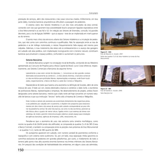 Escala gregária
150
prestação de serviços, além dos restaurantes e das casas noturnas citados. Infelizmente, em boa
parte deles, inúmeras barreiras arquitetônicas diﬁcultam a passagem de pedestres.
O sistema viário dos Setores Hoteleiros é um dos mais articulados da área central,
contando com vias que garantem boa acessibilidade local e propiciam ligações esporádicas entre
o Eixo Monumental e as vias N2 e S2. Em relação aos Setores de Diversões, contudo, há grandes
desníveis, pois a via de ligação SW/NW – que os separa – teve de ser implantada em nível superior
ao do terreno.
O ponto mais crítico da estrutura urbana dos Setores Hoteleiros é a circulação de pedes-
tres, que não conta com caminhos contínuos e qualiﬁcados. Não há separação entre as vias de
pedestres e as de tráfego motorizado, e nestas frequentemente falta espaço até mesmo para
calçadas. Ademais, o mau tratamento das áreas sob os embasamentos e o avanço das garagens
em subsolo sob área pública, com implantação incongruente com o terreno natural, constituem
barreiras que privatizam o espaço público, confundem e aumentam os percursos.
Setores Bancários
Os Setores Bancários surgem na concepção inicial de Brasília, constando de seu Relatório
apresentado ao Concurso de Projetos para a Nova Capital do Brasil. Lucio Costa refere-se, respec-
tivamente, aos Setores Comerciais e Bancários da seguinte forma:
Lateralmente a esse setor central de diversões, [...] encontram-se dois grandes núcleos
destinados exclusivamente ao comércio [...] e dois setores distintos, o bancário-comercial
e o dos escritórios para proﬁssões liberais, representações e empresas, onde foram locali-
zados, respectivamente, o Banco do Brasil e a sede dos Correios e Telégrafos.
Depreende-se do texto que haveria uma assimetria na deﬁnição de funções, além de certa
mistura de usos. O lado sul, sim, estaria destinado a bancos e comércio; o lado norte, a escritórios
de proﬁssionais liberais, representações e empresas. No desenvolvimento do projeto, ambos foram
designados como setores bancários, mesmo que o lado norte até hoje concentre um número redu-
zido de bancos e que sua instituição “âncora” tenha sido a Empresa de Correios e Telégrafos.
Estes núcleos e setores são acessíveis aos automóveis diretamente das respectivas pistas,
e aos pedestres por calçadas sem cruzamento, e dispõem de autoportos para estaciona-
mentos em dois níveis e de acesso de serviço pelo subsolo correspondente ao piso infe-
rior da plataforma central. No setor dos bancos, tal como no dos escritórios, previram-se
três blocos altos e quatro de menor altura, ligados entre si por extensa ala térrea com
sobreloja, de modo a permitir intercomunicação coberta e amplo espaço para instalação
de agências bancárias, agências de empresas, cafés, restaurantes, etc.
Percebe-se que a assimetria de usos não excluiria certa simetria morfológica, como
ocorre na quadra 4 do SAUN (ainda não ediﬁcada), se comparada às quadras 3 e 4 do SBS (Caixa
e Banco Central), e também na comparação entre as porções mais próximas do Eixo Monumental
– as quadras 1 e 2, tanto do SBS quanto do SBN.
Os autoportos aparecem em subsolo, com número variável de pavimentos conforme a
topograﬁa e com sistema viário autônomo. Se, por um lado, essa separação nítida garantiria os
caminhos exclusivos de pedestres em grandes plataformas, por outro, o nivelamento de todo o
terreno pelo ponto mais alto acarreta enormes barreiras nos limites inferiores dos Setores Bancá-
rios. Em prejuízo das condições de habitabilidade dos ambientes, em alguns casos são admitidas,
Figura 23 - SBS
Foto de Daniela G. Goulart, 2009
Setor Bancário Sul.
Figura 21 - SHS
Foto de Maurício G. Goulart, 2007
Partes das quadras 5 e 6 do Setor Hoteleiro Sul vistas do Eixo
Monumental.
 