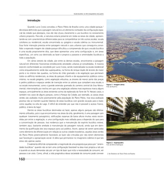 Escala bucólica: os três mosqueteiros são quatro
160
Introdução
Quando Lucio Costa concebeu o Plano Piloto de Brasília como uma cidade-parque,2
ele estava deﬁnindo que a paisagem natural era um elemento norteador da conﬁguração espa-
cial da cidade que planejara, mas ele não situou claramente o uso bucólico no zoneamento
urbano proposto. Para ele, a natureza estaria presente em todas as áreas da cidade, apresen-
tando-se com características diferenciadas para se compatibilizar às três outras escalas: escala
cotidiana ou residencial, escala concentrada ou gregária e escala coletiva ou monumental.
Essa forte interação prevista entre paisagem natural e usos urbanos que conseguiria conso-
lidar a esperada imagem de cidade-parque diﬁcultou a compreensão de que a escala bucólica
é uma escala propriamente dita, que deve apresentar uma certa conﬁguração e, em áreas
especíﬁcas, um certo uso destinado ao lazer e propício a passeios e amenidades bucólicas a
toda a população.
Em vários setores da cidade, por entre as demais escalas, encontramos a paisagem
natural em diferentes ﬁsionomias emoldurando atividades urbanas já consolidadas. A maioria
está em conformidade ao concebido por Lucio Costa, sendo materializada na escala residencial
como enquadramento verde das superquadras, na forma de renque duplo de árvores de maior
porte e no interior das quadras, na forma do chão gramado e da vegetação que permeiam
todos os edifícios residenciais, as áreas de parques infantis e de equipamentos públicos comu-
nitários; na escala gregária, como vegetação arbustiva, as árvores de menor porte das praças
e jardins públicos e espaços verdes de transição entre os setores que compõem essa escala; e
na escala monumental, como a grande extensão gramada do canteiro central do Eixo Monu-
mental, interrompida por trechos em que uma vegetação arbórea mais expressiva marca alguns
espaços, principalmente as áreas existentes acima da esplanada da Torre de TV. Nesses casos, e
também nos casos de alguns parques, como o Parque da Cidade, por exemplo, as vastas áreas
verdes são avaliadas muito positivamente pela população do Plano Piloto, mas essa avaliação
positiva não se mantém quando falamos de áreas bucólicas com grande vocação para o lazer,
como aquelas na orla do Lago. É difícil de entender por que não é possível o acesso franco,
público, à beira do lago!
Dentre as áreas bucólicas destinadas ao lazer, apenas alguns parques são efetiva-
mente utilizados, pois o que encontramos nas áreas da orla, geralmente, é uma paisagem sem
qualquer tratamento paisagístico, ediﬁcações esparsas de baixa altura muitas vezes escon-
didas por entre a vegetação, e uma conﬁguração mais voltada para a dispersão do que para
a concentração de pessoas. Isso evidencia que a manutenção do espírito bucólico esteve,
também aqui, bastante atrelada à manutenção da paisagem natural, ainda que em detri-
mento da qualiﬁcação dos seus espaços para uso público. Assim, apesar de serem apreciadas
como elemento de diferenciação em relação às outras cidades brasileiras, aquelas áreas verdes
do Plano Piloto potencialmente favoráveis ao lazer são criticadas por não terem elementos
que favoreçam a apropriação social. A idéia que permanece no imaginário coletivo é que tais
áreas são apenas vazios.
É realmente difícil de compreender a magnitude de uma proposta que preza por “ameni-
dades bucólicas” quando não se tem uma conﬁguração favorável na área mais propícia a tal uso
e quando as atuais demandas são por um tipo de lazer que inclui a necessidade de consumir, ver
pessoas e ser visto. Como, aﬁnal, a vida pragmática dessa sociedade de consumo pode conviver
Figura 1 - Imagem aérea
Foto de Buenno
Figura 2 - Superquadra
Foto de Breno Rodrigues
2 No Relatório do Plano Piloto de Brasília.
 