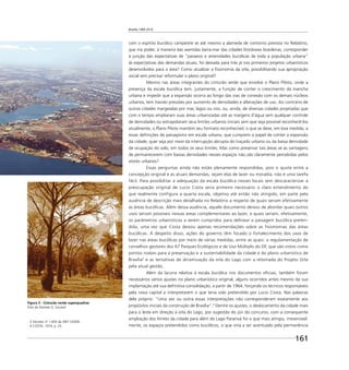 Brasília 1960 2010
161
com o espírito bucólico campestre se até mesmo a alameda de contorno prevista no Relatório,
que iria poder, à maneira das avenidas beira-mar das cidades litorâneas brasileiras, corresponder
à junção das expectativas de “passeios e amenidades bucólicas de toda a população urbana”
às expectativas das demandas atuais, foi deixada para trás já nos primeiros projetos urbanísticos
desenvolvidos para a área? Como atualizar a ﬁsionomia da orla, possibilitando sua apropriação
social sem precisar reformular o plano original?
Mesmo nas áreas integrantes do cinturão verde que envolve o Plano Piloto, onde a
presença da escala bucólica tem, justamente, a função de conter o crescimento da mancha
urbana e impedir que a expansão ocorra ao longo das vias de conexão com os demais núcleos
urbanos, tem havido pressões por aumento de densidades e alterações de uso. Ao contrário de
outras cidades margeadas por mar, lagos ou rios, ou, ainda, de diversas cidades projetadas que
com o tempo ampliaram suas áreas urbanizadas até as margens d’água sem qualquer controle
de densidades ou extrapolaram seus limites urbanos iniciais sem que seja possível reconhecê-los
atualmente, o Plano Piloto mantém seu formato reconhecível, o que se deve, em boa medida, a
essas deﬁnições de paisagismo em escala urbana, que cumprem o papel de conter a expansão
da cidade, quer seja por meio da interrupção abrupta do traçado urbano ou da baixa densidade
de ocupação do solo, em todos os seus limites. Mas como preservar tais áreas se as vantagens
de permanecerem com baixas densidades nesses espaços não são claramente percebidas pelos
atores urbanos?
Essas perguntas ainda não estão plenamente respondidas, pois o ajuste entre a
concepção original e as atuais demandas, sejam elas de lazer ou moradia, não é uma tarefa
fácil. Para possibilitar a adequação da escala bucólica nesses locais sem descaracterizar a
preocupação original de Lucio Costa seria primeiro necessário o claro entendimento do
que realmente configura a quarta escala, objetivo até então não atingido, em parte pela
ausência de descrição mais detalhada no Relatório a respeito de quais seriam efetivamente
as áreas bucólicas. Além dessa ausência, aquele documento deixou de abordar quais outros
usos seriam possíveis nessas áreas complementares ao lazer, e quais seriam, efetivamente,
os parâmetros urbanísticos a serem cumpridos para delinear a paisagem bucólica preten-
dida, uma vez que Costa deixou apenas recomendações sobre as fisionomias das áreas
bucólicas. A despeito disso, ações do governo têm focado o fortalecimento dos usos de
lazer nas áreas bucólicas por meio de várias medidas, entre as quais: a regulamentação de
conselhos gestores dos 67 Parques Ecológicos e de Uso Múltiplo do DF, que são vistos como
pontos nodais para a preservação e a sustentabilidade da cidade e do plano urbanístico de
Brasília3
e as tentativas de dinamização da orla do Lago com a retomada do Projeto Orla
pela atual gestão.
Além da lacuna relativa à escala bucólica nos documentos oﬁciais, também foram
necessários vários ajustes no plano urbanístico original, alguns ocorridos antes mesmo da sua
implantação até sua deﬁnitiva consolidação, a partir de 1964, forçando os técnicos responsáveis
pela nova capital a interpretarem o que teria sido pretendido por Lucio Costa. Nas palavras
dele próprio: “Uma vez ou outra essas interpretações não corresponderam exatamente aos
propósitos iniciais da construção de Brasília”.4
Dentre os ajustes, o deslocamento da cidade mais
para o leste em direção à orla do Lago, por sugestão do júri do concurso, com a consequente
ampliação dos limites da cidade para além do Lago Paranoá foi o que mais atingiu, irreversivel-
mente, os espaços pretendidos como bucólicos, o que viria a ser acentuado pela permanência
3 Decreto no
1.693 de 09/11/2000.
4 COSTA, 1974, p. 25.
Figura 3 - Cinturão verde superquadras
Foto de Daniela G. Goulart
 
