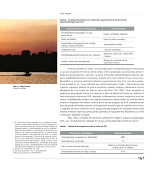 Brasília 1960 2010
167
Tabela 2 – Classiﬁcação dos atributos da escala bucólica segundo premissas dos documentos
supervisionados por Lucio Costa
Características de conﬁguração Usos previstos
Horizontalidade da paisagem, ou seja,
baixas alturas
Clubes e entidades esportivas
Baixas densidades Lazer de toda a população
Predominância dos espaços livres e verdes
sobre os espaços ediﬁcados
Amenidades bucólicas
Amplitude visual Casas em cremalheira
Acessibilidade preferencialmente para pedestres
Balneários e áreas para restaurantes
e boates
Presença signiﬁcativa de vegetação
Bosques e campos de feição
naturalista e rústica
Podemos perceber na Tabela 2 que a conﬁguração inicialmente proposta se relacionava
a usos que se aproximam mais da vida do campo, onde a apropriação social das áreas seria atri-
buída aos clubes esportivos, que eram, na época, instituições representativas das diversas cate-
gorias trabalhistas (bancários, comerciários, militares, etc.) e aos hotéis de turismo, como vimos.
Na verdade, os primeiros parâmetros urbanísticos propriamente ditos, com taxas de ocupação,
limite de gabarito, etc., foram deﬁnidos para os lotes destinados a hotéis.21
Eles obedeciam aos
seguintes requisitos: gabarito de quatro pavimentos, subsolo optativo e afastamento mínimo
obrigatório de cinco metros em todas as divisas dos lotes.22
Em 1976,23
foram aprovados os
parâmetros de ocupação interna dos lotes para o Setor de Hotéis de Turismo Sul, deﬁnindo a
taxa de ocupação máxima em 30%, alterando os afastamentos mínimos obrigatórios para dez
metros e estabelecendo também uma cota de coroamento máxima relativa ao nível altimétrico
do piso da Praça dos Três Poderes. Note-se que a taxa de ocupação de 30%, estabelecida em
lotes de grandes dimensões, permite uma ampla área de construção em superfície. No entanto,
a dispersão da massa construída estaria assegurada pelo programa de atividades previsto para
clubes e entidades esportivas, pressupondo a presença de equipamentos desportivos ao ar livre
e ediﬁcações dispersas no espaço.
Mais tarde, o Conselho de Arquitetura e Urbanismo24
ampliaria a taxa de ocupação para
40%, com um coeﬁciente de utilização de 1,5 para os lotes destinados a hotéis de turismo.
Tabela 3 – Parâmetros de ocupação dos lotes de hotéis em 1977
Parâmetros urbanísticos Valores adotados
Taxa máxima de ocupação (com ediﬁcações) 40%
Taxa máxima de construção 1,5
Altura máxima de cada ediﬁcação
Relativo ao nível altimétrico do piso
da Praça dos Três Poderes
Afastamentos mínimos em todas as divisas 10 m
Figura 9 - Lago Paranoá
Foto de Priscila Reis
21 A criação de um setor especíﬁco para a atividade de hotéis,
inserido na área prevista somente para clubes, justiﬁcava-se à
época diante da demanda por grandes áreas para instalação da
atividade hoteleira. A grande extensão de área livre existente à
época na orla possibilitou a criação desse setor de maneira satis-
fatória. O art. 58 do mencionado decreto: “O Setor de Hotéis
de Turismo Norte e o Setor de Hotéis de Turismo Sul compre-
endem os lotes destinados à construção de hotéis de turismo,
que, por suas características, utilizam grandes áreas livres e se
localizam próximo ao lago artiﬁcial”. Assim, em 1967, conso-
lida-se todo um setor admitindo-se a possibilidade de utilização
da área da orla para a atividade hoteleira, em uma proporção
não explicitada no Relatório do Plano Piloto, de Lucio Costa.
22 Decreto “N” no
596/1967, art. 118.
23 Por meio do Decreto no
3.271, de 02/06/1976.
24 Por meio da Decisão 61 de 04/05/1977.
 