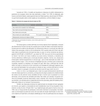 Escala bucólica: os três mosqueteiros são quatro
168
Somente em 1976, o Conselho de Arquitetura e Urbanismo iria deﬁnir efetivamente os
parâmetros de ocupação interna dos lotes destinados a clubes.25
Em 1978, foi elaborada, pelo
Governo do Distrito Federal, a planta geral do Setor de Clubes Esportivos, denominada SCE PR-62/1,
na qual foram lançados todos os lotes regidos por tais parâmetros, conforme Tabela 4 a seguir.
Tabela 4 – Parâmetros de ocupação dos lotes de clubes em 1976
Parâmetros urbanísticos Valores adotados
Taxa máxima de ocupação (com ediﬁcações) 30%
Taxa máxima de pavimentação dos lotes 70%
Taxa máxima de construção 60%
Altura máxima de cada ediﬁcação 9 m a partir do ponto mais alto do terreno*
Afastamentos mínimos em todas as divisas 10 m
* Observação: No caso de ginásios de esportes, a altura máxima pode atingir 12 m.
Fonte: Arquivo Seduh
De maneira geral, os índices deﬁnidos nas normas vigentes foram respeitados, à exceção
dos afastamentos frontais e da taxa de ocupação para os lotes de clubes e associações esportivas.
Grande parte da incidência de ediﬁcações nos afastamentos deve-se à construção das sedes dos
clubes e das associações, ainda no início da década de 1970, quando ainda não tinham sido deﬁ-
nidos todos os parâmetros de construção das áreas, ou seja, as normas constantes das plantas-
gabarito SCES-PR 66/1 e SCEN-PR 67/1, que datam de 1976. Isso ocorre de forma generalizada
no Trecho 1 do SCES e em menor incidência nos outros trechos. Entretanto, a inexistência de
normas urbanísticas e edilícias para a construção de píeres, trapiches, marinas, cais, rampas para
embarcações e demais equipamentos na orla do Lago – para os lotes destinados aos clubes com
acesso privativo à água – criou uma lacuna na legislação que veio a contribuir para os abusos das
ocupações, regulares ou irregulares, nas margens do Lago. Além disso, a deﬁnição das cotas de
soleira com base no nível da via L4 vem mostrando uma variedade de implicações negativas, pois,
por causa das declividades mais acentuadas em direção ao Lago, as alturas deﬁnidas em normas
acarretam impacto na paisagem, do ponto de vista das visuais do Lago a partir da via L4.
Como no início o uso designado para o lazer era quase exclusivamente exercido por
meio dos clubes esportivos ou recreativos, ao longo dos anos alguns projetos de complementação
dos setores da orla previram outras atividades de lazer e turismo que se ajustassem às novas
demandas, como variantes das atividades permitidas. Nos clubes, por exemplo, há grande ocor-
rência de atividades comerciais relacionadas a lazer e diversão, sob a forma de arrendamentos,
que atendem uma clientela externa independentemente dos associados, pelas diﬁculdades enfren-
tadas pelos clubes em se manterem ﬁnanceiramente.
Também são observadas tentativas de implementação de atividades de lazer agregadas
ao consumo, que sugerem a necessidade de serem estabelecidas novas formas de gestão e inves-
timentos na área da orla. O Projeto Orla,26
cuja implementação pelo governo local se iniciou em
1993, teve um longo período de paralisação e está sendo retomado na atual gestão. Está ideali-
zado na dinamização do potencial turístico de onze polos de atração identiﬁcados na orla e tem
como objetivo principal fazer a articulação cidade/Lago por meio da qualiﬁcação dos seus espaços
25 Consolidando-os na Decisão no
91/1976.
26 Informações detalhadas sobre o Projeto Orla podem ser obtidas
do Relatório de Atividades – Projeto Orla – Seduh/Terracap/IPDF
– agosto/1995 a dezembro/1998.
 