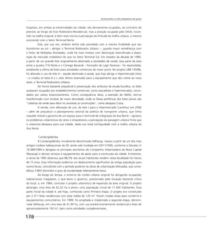Escala bucólica: os três mosqueteiros são quatro
178
hospitais, em ambas as extremidades da cidade, são densamente ocupados, ao contrário do
previsto ao longo do Eixo Rodoviário-Residencial, mas a posição ocupada pelo SHLN, incon-
tido na malha original, é bem mais nocivo à percepção da ﬁnitude da malha urbana, o mesmo
ocorrendo com o Setor Terminal Norte.
Este, por sua vez, embora tenha sido parcelado com a mesma ﬁnalidade que seu
homônimo ao sul – abrigar o Terminal Rodoviário Urbano –, guarda maior semelhança com
o Setor de Múltiplas Atividades, onde há mais imóveis com destinação diversiﬁcada à dispo-
sição do mercado imobiliário do que no Setor Terminal Sul. Em meados da década de 1990,
a partir de um grande lote originalmente destinado a atividades de saúde, boa parte da área
entre a quadra 716 Norte e o Córrego Bananal – formador do Lago Paranoá – foi reparcelada,
ampliando a oferta de lotes para atividades comerciais de maior porte. No projeto URB 145/96,
foi alterado o uso do lote A – aquele destinado à saúde, que hoje abriga o Hipermercado Extra
– e criados os lotes B a J, este último reservado para o equipamento que deu nome ao novo
setor, o Terminal Rodoviário Urbano.
De forma bastante prejudicial à preservação dos atributos da escala bucólica, os lotes
acabaram ocupados por estabelecimentos comerciais, como atacadistas e hipermercados, circun-
dados por vastos estacionamentos. Como consequência disso, a exemplo do SMAS, tem-se
transformado num enclave de maior densidade, onde as faixas periféricas dos lotes jamais são
“cobertas de verde para diluir no arvoredo as construções”, como desejava Costa.
A venda, com alteração de uso, do lote J para o Hipermercado Carrefour em 2006
– além de prejudicar o planejamento setorial da política de transporte urbano, que tinha
naquele imóvel a garantia de um espaço para o terminal de integração da Asa Norte – agravou
os problemas urbanísticos do setor e empobreceu a percepção da paisagem urbana ﬁnita que
o urbanista desejava para sua cidade, dada sua total contiguidade com a malha urbana da
Asa Norte.
Candangolândia
A Candangolândia, inicialmente denominada Velhacap, nasceu a partir de um dos mais
antigos núcleos habitacionais do DF, tendo sido fundada em 03/11/1956, conforme o Decreto no
16.084/1994 e abrigava os principais escritórios da Companhia Urbanizadora da Nova Capital
(Novacap) e demais serviços e equipamentos de apoio para a construção da cidade. Entretanto,
o censo de 1995 observou que 88,5% dos atuais habitantes residem nessa localidade há menos
de 15 anos. Essa informação evidencia um deslocamento signiﬁcativo da antiga população para
outros locais, coincidindo com o período posterior às obras de urbanização efetuadas, que conta-
bilizou 3.803 domicílios e grau de escolaridade relativamente baixo.
Ao longo do tempo, o entorno do núcleo urbano original foi abrigando ocupações
habitacionais irregulares, o que levou o governo, pressionado pela situação bastante crítica
do local, a, em 1984, contratar o projeto urbanístico de expansão da área original. O projeto
abrangeu uma área de 62,52 ha e previu uma população inicial de 11.450 habitantes. Essa
parte inicial da cidade é, até hoje, conhecida como Primeira Etapa. O projeto era constituído
por 2.311 lotes residenciais com área média de 120 m². Foram criadas áreas para comércio e
equipamentos comunitários. Em 1989, foi projetada e implantada a segunda etapa, denomi-
nada Velhacap, em uma área de 41,99 ha, com uso predominantemente residencial e lotes de
aproximadamente 150 m², bem como atividades complementares.
 