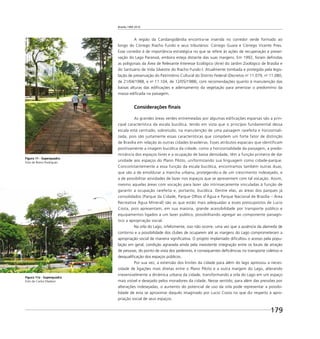 Brasília 1960 2010
179
A região da Candangolândia encontra-se inserida no corredor verde formado ao
longo do Córrego Riacho Fundo e seus tributários: Córrego Guará e Córrego Vicente Pires.
Esse corredor é de importância estratégica no que se refere às ações de recuperação e preser-
vação do Lago Paranoá, embora esteja distante das suas margens. Em 1992, foram deﬁnidas
as poligonais da Área de Relevante Interesse Ecológico (Arie) do Jardim Zoológico de Brasília e
do Santuário de Vida Silvestre do Riacho Fundo I. Atualmente tombada e protegida pela legis-
lação de preservação do Patrimônio Cultural do Distrito Federal (Decretos no
11.079, no
11.080,
de 21/04/1988, e no
11.104, de 12/05/1988), com recomendações quanto à manutenção das
baixas alturas das ediﬁcações e adensamento da vegetação para amenizar o predomínio da
massa ediﬁcada na paisagem.
Considerações ﬁnais
As grandes áreas verdes entremeadas por algumas edificações esparsas são a prin-
cipal característica da escala bucólica, tendo em vista que o princípio fundamental dessa
escala está centrado, sobretudo, na manutenção de uma paisagem rarefeita e horizontali-
zada, pois são justamente essas características que compõem um forte fator de distinção
de Brasília em relação às outras cidades brasileiras. Esses atributos espaciais que identificam
positivamente a imagem bucólica da cidade, como a horizontalidade da paisagem, a predo-
minância dos espaços livres e a ocupação de baixa densidade, têm a função primeira de dar
unidade aos espaços do Plano Piloto, uniformizando sua linguagem como cidade-parque.
Concomitantemente a essa função da escala bucólica, encontramos também outras duas,
que são a de emoldurar a mancha urbana, protegendo-a de um crescimento indesejado, e
a de possibilitar atividades de lazer nos espaços que se apresentem com tal vocação. Assim,
mesmo aquelas áreas com vocação para lazer são intrinsecamente vinculadas à função de
garantir a ocupação rarefeita e, portanto, bucólica. Dentre elas, as áreas dos parques já
consolidados (Parque da Cidade, Parque Olhos d’Água e Parque Nacional de Brasília – Área
Recreativa Água Mineral) são as que estão mais adequadas a esses pressupostos de Lucio
Costa, pois apresentam, em sua maioria, grande acessibilidade por transporte público e
equipamentos ligados a um lazer público, possibilitando agregar ao componente paisagís-
tico a apropriação social.
Na orla do Lago, infelizmente, isso não ocorre, uma vez que a ausência da alameda de
contorno e a possibilidade dos clubes de ocuparem até as margens do Lago comprometeram a
apropriação social de maneira signiﬁcativa. O projeto implantado diﬁcultou o acesso pela popu-
lação em geral, condição agravada ainda pela inexistente integração entre os locais de atração
de pessoas, do ponto de vista dos pedestres, e consequentes deﬁciências no transporte coletivo e
desqualiﬁcação dos espaços públicos.
Por sua vez, a extensão dos limites da cidade para além do lago apressou a neces-
sidade de ligações mais diretas entre o Plano Piloto e a outra margem do Lago, alterando
irreversivelmente a dinâmica urbana da cidade, transformando a orla do Lago em um espaço
mais visível e desejado pelos moradores da cidade. Nesse sentido, para além das pressões por
alterações indesejadas, o aumento do potencial de uso da orla pode representar a possibi-
lidade de esta se aproximar daquilo imaginado por Lucio Costa no que diz respeito à apro-
priação social de seus espaços.
Figura 11 - Superquadra
Foto de Breno Rodrigues
Figura 11a - Superquadra
Foto de Carlos Madson
 