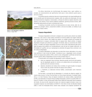 Brasília 1960 2010
191
Figura 9 - Área degradada no SGAN 910
Foto de A. Aragão, 2006
Os efeitos decorrentes da transformação dos espaços livres, sejam públicos ou
privados, em estacionamento são signiﬁcativos tanto para o meio ambiente quanto para a
estrutura urbana.
Os grandes prejuízos ambientais decorrem da pavimentação e da impermeabilização do
solo de grande parte de estacionamentos regulares, além da ausência de arborização. No caso
dos estacionamentos irregulares e improvisados, a remoção da cobertura vegetal, deixando o solo
exposto, é sem dúvida um dos maiores problemas ambientais, gerando processos erosivos, além
de grandes deslocamentos de barro no período das chuvas.
A presença de grandes manchas de estacionamento em áreas centrais, além de um
problema na paisagem urbana, compromete também a estrutura da cidade, na medida em que
fragmenta o espaço urbano.
Espaços degradados
Os espaços degradados constituem a categoria mais usual de vazios urbanos nas cidades
tradicionais. Lotes vazios ou áreas verdes convertidas em terrenos baldios são imagens habituais
nos grandes centros urbanos. Nas cidades que seguem um modelo compacto de ocupação do
solo, predominam os espaços construídos sobre os espaços livres. Nesse sentido, os espaços
degradados emergem pontualmente na paisagem. Em Brasília, dada sua característica de cidade-
parque, a incidência de espaços degradados ocorre em maior escala, especialmente pela quanti-
dade de espaços livres públicos ser consideravelmente maior do que nas cidades tradicionais. As
diﬁculdades em qualiﬁcar, dar uso e apropriação às extensões de espaços livres constituem uma
das razões da degradação.
Os espaços degradados são observados nas áreas livres menos valorizadas e nos vazios
mais periféricos à área central de Brasília. Constatou-se que a degradação ocorre principal-
mente nos espaços livres públicos (70%), onde há maior ambiguidade na deﬁnição de domínios,
enquanto apenas 28% da degradação ocorre em áreas privadas (Figura 7).
O estudo deﬁniu três situações de degradação a serem analisadas (Figura 8):
áreas com vegetação nativa removida, deixando grandes manchas de solo exposto,
tipo de degradação gerada em terrenos com predominância de cambissolos com
grande potencial a processos erosivos;
depósitos clandestinos de resíduos (lixo e entulho), em geral situados nos espaços
menos visíveis das grandes extensões de espaços livres públicos;
e, ﬁnalmente, os tradicionais terrenos baldios, caracterizados como interstícios
urbanos.
Na Asa Norte, o principal tipo de degradação é a remoção da cobertura vegetal. As
maiores áreas ocorrem no Setor Terminal Norte, em lote privado destinado à Fundação Zoobo-
tânica, e no Setor Noroeste. Áreas de depósito clandestino de resíduos sólidos, especialmente
entulho, são observadas no local do Parque Ecológico Burle Marx, próximo às quadras 909 e 911
(Figura 9). Também no Setor de Recreação Pública Norte (SRPN) são observadas áreas de depósito
de entulho. Na área da UnB, observam-se áreas com cobertura vegetal removida e áreas com
ocupações marginais nas proximidades da SGAN 613. Entre lotes do Setor de Mansões Isoladas
(SMI) e o Setor de Embaixadas Norte, existem áreas utilizadas como depósito clandestino de
Detalhe - Área do futuro Setor Noroeste e Parque Ecológico Norte
Detalhe - Setor de Clubes Sul e Setor de Autarquias Norte
 