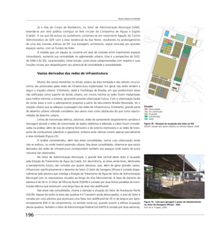Vazios urbanos em Brasília
196
Já o lote do Corpo de Bombeiros, no Setor de Administração Municipal (SAM),
estende-se por área pública contígua ao lote circular da Companhia de Águas e Esgoto
(Caesb). A via que dá acesso ao autódromo converteu-se em importante ligação do Centro
Administrativo do GDF com a área residencial da Asa Norte, resultando no prolongamento
de uma das maiores artérias do DF. Sua paisagem, entretanto, segue marcada por grandes
espaços vazios, com os fundos de lotes.
À medida que um espaço se converte em área de conexão entre importantes espaços
intraurbanos, aumenta sua centralidade no aglomerado urbano. Essa é a perspectiva do SGO,
do SAM e do SIG, caracterizados, neste estudo, como áreas subaproveitadas com respeito a suas
funções iniciais, por desperdiçarem seu potencial de centralidade e acessibilidade.
Vazios derivados das redes de infraestrutura
Muitos dos vazios existentes no tecido urbano da área tombada e dos setores circunvi-
zinhos são provocados pelas redes de infraestrutura implantadas. Em geral, tais redes tendem a
seguir o traçado urbano. Entretanto, dada à morfologia de Brasília, em que predominam áreas
não ediﬁcadas como suporte do tecido urbano, em muitos trechos as redes foram implantadas
para melhor otimizar o sistema, ignorando possível urbanização futura. Com a urbanização tardia
de certas áreas e com o adensamento proposto a partir do documento Brasília Revisitada, foi o
traçado urbano que se adequou à passagem das redes de infraestrutura. Entretanto, grande parte
do desenho urbano utilizado considerou tais vazios mais como obstáculos do que como oportu-
nidades de desenho urbano.
Linhas de transmissão elétrica, adutoras, redes de saneamento (esgotamento sanitário e
drenagem pluvial) e redes de transmissão de dados (telefonia e televisão a cabo) foram conside-
radas na análise, além de vias do sistema ferroviário e do sistema metroviário e as redes de trans-
porte de combustíveis (oleoduto e gasoduto), embora estas últimas cortem apenas parcialmente
a área tombada (Figura 23).
A análise compreendeu, além das áreas consolidadas, outras cuja urbanização ainda
não se realizou, ou onde haverá expansão urbana. Nas áreas consolidadas, observa-se que vazios
derivados das redes de infraestrutura correspondem também aos espaços onde vazios de outra
natureza são observados.
No Setor de Administração Municipal, o grande lote central deste setor é ocupado
pela Estação de Tratamento de Água da Caesb. Em decorrência, as áreas ainda livres, destinadas
a parcelamento futuro, são cortadas por quatro adutoras, que, além de gerar grandes vazios,
inﬂuenciam signiﬁcativamente o desenho do Setor. O Setor de Garagens Oﬁciais é cortado diago-
nalmente pela adutora que interliga a Estação de Tratamento de Água do Setor de Administração
Municipal com os reservatórios situados ao longo do Eixo Monumental. A faixa de domínio da
adutora é de 30 m. O Setor de Oﬁcinas Norte (SOF/N) é cortado por duas linhas paralelas de trans-
missão elétrica que provocam uma larga faixa de área non aediﬁcandi.
Nas áreas não consolidadas, chama a atenção a situação do Setor de Autarquias Norte
(SAUN). Apesar de todos os lotes das quadras 4 e 5 estarem ainda desocupados, a área do Setor é
cortada por uma adutora que provocará uma faixa non aediﬁcandi de 30 m de largura por apro-
ximadamente 650 m de comprimento, no sentido norte-sul, quando ocorrer a efetiva ocupação
dessas quadras. Também o Setor de Administração Federal Sul (SAF/S) é cortado por duas adutoras,
Figura 19 - Lote para garagem e posto de abastecimento
no Setor de Garagens Oﬁciais - SGO
Foto de A. Aragão, 2006
Figura 18 - Situação da ocupação dos lotes no SIG
SEDUH, Estudo dos vazios urbanos no Distrito Federal, 2006
Situação
Desocupado
Em construção
Ocupado
Subutilizado
Vazio
 