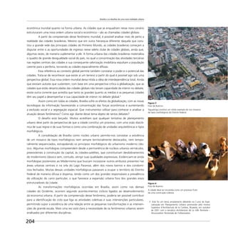 Brasília e os desafios de uma nova realidade urbana
204
econômica mundial quanto na forma urbana. As cidades que se enquadram nesse novo cenário
estruturaram uma nova ordem urbana social e econômica – são as chamadas cidades globais.
A partir da compreensão desse fenômeno mundial, é possível analisar mais de perto a
realidade das cidades brasileiras. Mesmo que em outra hierarquia diferente daquela que cons-
titui a grande rede das principais cidades do Primeiro Mundo, as cidades brasileiras começam a
disputar entre si as oportunidades de ingresso nesse seleto clube de cidades globais, ainda que,
algumas vezes, de maneira suplementar a ele. A forma urbana das cidades brasileiras materializa
o quadro de grande desigualdade social do país, no qual a concentração das atividades terciárias
nas regiões centrais das cidades e sua consequente valorização imobiliária expulsam a população
carente para a periferia, tornando as cidades espacialmente difusas.
Essa referência ao contexto global permite também constatar o poder e o potencial das
cidades. Trata-se de reconhecer que existe aí um terreno a partir do qual é possível agir sob uma
perspectiva global. Essa nova ordem mundial deixa nítida a idéia de interdependência total. Ainda
que existam autores que sustentem, com base em uma perspectiva crítica à globalização, que as
cidades que estão desarticuladas das cidades globais não teriam capacidade de intervir no debate,
existe outra corrente que acredita que tanto as grandes quanto as médias e as pequenas cidades
têm seu papel a desempenhar e sua capacidade de intervir no debate global.3
Assim como em todas as cidades, Brasília sofre os efeitos da globalização, com as novas
tecnologias da informação favorecendo a concentração das forças econômicas e aumentando
a exclusão social e a segregação espacial. Que instrumentos utilizar para conhecer e analisar a
atuação desses fenômenos? Como agir diante desse tema objeto de tantos debates?
O desaﬁo está lançado. Muitos acreditam que qualquer tentativa de planejamento
urbano deve partir da perspectiva de que a cidade constitui um processo, com uma visão diacrô-
nica de suas regras e de suas formas e como uma combinação de unidades arquitetônicas e tipos
morfológicos.
A consolidação de Brasília como núcleo urbano permite-nos constatar a existência
de um mosaico de tipos morfológicos nem sempre territorialmente destacados, nem tempo-
ralmente sequenciados, extrapolando os princípios morfológicos do urbanismo moderno clás-
sico. Algumas morfologias compreendem desde a permanência de núcleos urbanos vernáculos,
preexistentes à construção da capital, às cidades-satélites, que constituiriam desdobramentos
do modernismo clássico sem, contudo, atingir suas qualidades expressivas. Evidenciam-se ainda
morfologias posteriores ao Modernismo que buscam incorporar outros atributos presentes nas
áreas urbanas centrais e na orla do Lago Paranoá, além dos novos bairros e dos condomí-
nios fechados. Muitas dessas unidades morfológicas passaram a ocupar o território do Distrito
Federal de maneira difusa e dispersa, tendo como um dos grandes responsáveis a prevalência
da utilização do carro particular, o que favorece a expansão urbana fora dos grandes eixos
estruturadores da cidade.
As transformações morfológicas ocorridas em Brasília, assim como nas demais
cidades do Ocidente, ocorrem segundo acontecimentos cíclicos ligados ao desenvolvimento
da economia urbana. A partir da compreensão desse fenômeno, poderia ser possível contribuir
para a identiﬁcação do ciclo que liga as atividades coletivas e suas intervenções particulares,
permitindo supor a existência de uma relação entre as pequenas transformações e as interven-
ções de grande escala. Mais uma vez está clara a necessidade de os fenômenos urbanos serem
analisados por diferentes disciplinas.
3 Este foi um tema amplamente debatido no Curso de Espe-
cialização em Planejamento Urbano promovido pelo Institut
Supérieur d´Architecture de la Cambre, Bruxelas, em outubro
de 2001 com a temática Architecture de La Ville Territoire –
Structuration Territoriale de l´Urbanisation
Figura 4
Foto de Buenno
A cidade deve ser encarada como um processo fruto
de uma construção coletiva.
Figura 3
Foto de Buenno
Taguatinga constitui um nítido exemplo do rico mosaico
de tipos morfológicos do Distrito Federal.
 