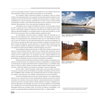 Preservação do conjunto urbanístico de Brasília: alguma coisa está fora da ordem
222
inseri-lo na comunidade econômica mundial. Ou seja, Brasília seria a concretização inequívoca da
nossa capacidade criadora e a prova cabal do nosso ingresso no mundo moderno.
Sua concepção, ﬁliada ao Movimento Moderno de Arquitetura, traduz de maneira
modelar os princípios preconizados no IV Congresso Internacional de Arquitetura Moderna (Ciam)
e expressos na Carta de Atenas de 1933. Tal ﬁliação, associada à dimensão, à unidade e à excep-
cionalidade do seu conjunto urbanístico, possibilitou-lhe, em 1987, tornar-se o primeiro artefato
contemporâneo a receber o título de Patrimônio Mundial. Esse fato a qualiﬁca no cenário urbano
ocidental, indiscutivelmente, como a mais signiﬁcativa realização do século XX.
Cabe destacar que seu projeto foi escolhido por meio de um concurso público nacional
em 1957 e, segundo seu autor, o urbanista Lucio Costa, traduz-se na interação de quatro escalas
urbanas: a monumental, a gregária, a residencial e a bucólica. De outro modo, seguindo os para-
digmas do Movimento Moderno, sua concepção embute um ideal urbano calcado em um idea-
lismo formal, que buscava instituir um modelo completo e acabado de cidade.
Sua historiograﬁa, misturando fantasia e realidade, sempre foi alimentada por um
discurso que busca relacioná-la com o universo mítico nacional, Com destaque para sua possível
relação com os desejos libertários dos inconﬁdentes mineiros, que, em 1789, idealizaram construir
mais ao centro do território uma nova sede administrativa para o país livre que almejavam. Da
mesma forma, é associada ao ideal cristão da terra prometida, vinculando-a às profecias de Dom
Bosco, fundador dos Salesianos, que teria antevisto em um sonho de 1883 o surgimento de uma
nova e majestosa civilização em algum local ao longo do paralelo 15, onde se situa Brasília. Daí
seus epítetos de Capital do Terceiro Milênio, Capital da Esperança, entre outros.
Essa simbologia foi determinante para que, em 1990, fosse tombada como Monumento
Histórico e Artístico Nacional. Portanto, trata-se de uma cidade de valor reconhecido, ícone do
urbanismo moderno e titulada como patrimônio nacional e mundial, sendo frequentemente refe-
renciada como um modelo urbano a ser perseguido, haja vista a inegável qualidade de seus
espaços e dos indicadores socioeconômicos que ostenta, ainda que não se especiﬁque muito bem
de que Brasília se está falando, pois em seu território várias Brasílias se sobrepõem.
Brasília, ao lado da sua importância urbanística e histórica, integra as contradições sociais,
culturais e econômicas do país. Por conseguinte, ainda que sua idealização e concepção persigam
a concretização de um espaço socialmente harmônico e esteticamente puro, sua realidade urbana
mostra os mesmos conﬂitos e desaﬁos das demais cidades brasileiras. Mesmo porque, se assim
não fosse, o Movimento Moderno teria ﬁnalmente concretizado a utopia da cidade ideal.
De outro modo, “quando começamos a reﬂetir sobre o que é uma cidade monumento,
entramos em uma série contínua de contradições, de inexatidões, de problemas que não são resol-
vidos” (LOMBARDI, 1992). Em Brasília, essas contradições relacionam-se com diversos aspectos do
seu cotidiano e, particularmente, com a gestão e a preservação do seu conjunto urbanístico.
A primeira contradição refere-se ao fato de o Distrito Federal ser uma unidade federativa
especial e única, o que lhe permite acumular simultaneamente atribuições constitucionais inerentes
aos estados e aos municípios, entre as quais se destacam: cargo de governador para seu mandatário;
autonomia para instituir e arrecadar impostos e tributos estaduais e municipais; um Legislativo cons-
tituído por deputados (e não vereadores), que formam uma Câmara Legislativa (e não Assembléia),
que, à semelhança de uma Câmara Municipal, legisla sobre parcelamento, uso e ocupação do solo
(prerrogativa exclusiva dos municípios). Porém, seu território não pode ser municipalizado, o que
acarreta sua organização política por Regiões Administrativas (RAs) – as cidades-satélites.7
7 A partir de 1997, por meio do Decreto do GDF, o termo satélite
foi abolido da denominação das cidades do Distrito Federal.
Figura 1 - Plano Piloto - Esplanada dos Ministérios
Foto de Priscila S. Reis, 2007
Figura 2 - Vila Estrutural - DF
Arquivo Seduma – 2009
 