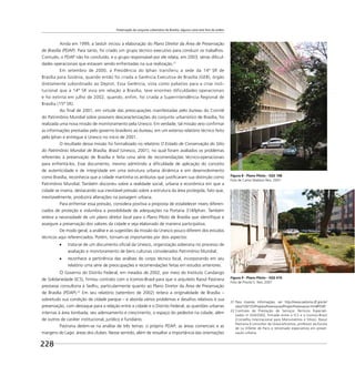 Preservação do conjunto urbanístico de Brasília: alguma coisa está fora da ordem
228
Ainda em 1999, a Seduh iniciou a elaboração do Plano Diretor da Área de Preservação
de Brasília (PDAP). Para tanto, foi criado um grupo técnico executivo para conduzir os trabalhos.
Contudo, o PDAP não foi concluído, e o grupo responsável por ele relata, em 2003, sérias diﬁcul-
dades operacionais que estavam sendo enfrentadas na sua realização.21
Em setembro de 2000, a Presidência do Iphan transferiu a sede da 14ª SR de
Brasília para Goiânia, quando então foi criada a Gerência Executiva de Brasília (GEB), órgão
diretamente subordinado ao Deprot. Essa Gerência, vista como paliativo para a crise insti-
tucional que a 14ª SR vivia em relação a Brasília, teve enormes dificuldades operacionais
e foi extinta em julho de 2002, quando, enfim, foi criada a Superintendência Regional de
Brasília (15ª SR).
Ao ﬁnal de 2001, em virtude das preocupações manifestadas pelo bureau do Comitê
do Patrimônio Mundial sobre possíveis descaracterizações do conjunto urbanístico de Brasília, foi
realizada uma nova missão de monitoramento pela Unesco. Em verdade, tal missão veio conﬁrmar
as informações prestadas pelo governo brasileiro ao bureau, em um extenso relatório técnico feito
pelo Iphan e entregue à Unesco no início de 2001.
O resultado dessa missão foi formalizado no relatório O Estado de Conservação do Sítio
do Patrimônio Mundial de Brasília, Brasil (Unesco, 2001), no qual foram avaliados os problemas
referentes à preservação de Brasília e feita uma série de recomendações técnico-operacionais
para enfrentá-los. Esse documento, mesmo admitindo a diﬁculdade de aplicação do conceito
de autenticidade e de integridade em uma estrutura urbana dinâmica e em desenvolvimento
como Brasília, reconhecia que a cidade mantinha os atributos que justiﬁcaram sua distinção como
Patrimônio Mundial. Também discorreu sobre a realidade social, urbana e econômica em que a
cidade se inseria, destacando sua inevitável pressão sobre a estrutura da área protegida, fato que,
inevitavelmente, produzirá alterações na paisagem urbana.
Para enfrentar essa pressão, considera positiva a proposta de estabelecer níveis diferen-
ciados de proteção e vislumbra a possibilidade de adequações na Portaria 314/Iphan. Também
reitera a necessidade de um plano diretor local para o Plano Piloto de Brasília que identiﬁque e
assegure a preservação dos valores da cidade e seja elaborado de maneira participativa.
De modo geral, a análise e as sugestões da missão da Unesco pouco diferem dos estudos
técnicos aqui referenciados. Porém, tornam-se importantes por dois aspectos:
trata-se de um documento oﬁcial da Unesco, organização soberana no processo de
avaliação e monitoramento de bens culturais considerados Patrimônio Mundial;
reconhece a pertinência das análises do corpo técnico local, incorporando em seu
relatório uma série de preocupações e recomendações feitas em estudos anteriores.
O Governo do Distrito Federal, em meados de 2002, por meio do Instituto Candango
de Solidariedade (ICS), ﬁrmou contrato com o Icomos-Brasil para que o arquiteto Raoul Pastrana
prestasse consultoria à Sedhu, particularmente quanto ao Plano Diretor da Área de Preservação
de Brasília (PDAP).22
Em seu relatório (setembro de 2002) reitera a originalidade de Brasília –
sobretudo sua condição de cidade parque – e aborda vários problemas e desaﬁos relativos à sua
preservação, com destaque para a relação entre a cidade e o Distrito Federal; as questões urbanas
internas à área tombada; seu adensamento e crescimento; o espaço do pedestre na cidade, além
de outros de caráter institucional, jurídico e fundiário.
Pastrana detém-se na análise de três temas: o próprio PDAP; as áreas comerciais e as
margens do Lago: áreas dos clubes. Nesse sentido, além de ressaltar a importância das orientações
21 Para maiores informações, ver http://www.seduma.df.gov.br/
sites/100/155/ProjetosPreservacao/ProjetoPreservacao.htm#PDAP.
22 Contrato de Prestação de Serviços Técnicos Especiali-
zados no
020/2002, firmado entre o ICS e o Icomos-Brasil
(Conselho Internacional para Monumentos e Sítios). Raoul
Pastrana é consultor da Unesco/Icomos, professor da Escola
de La Villette de Paris e renomado especialista em preser-
vação urbana.
Figura 8 - Plano Piloto - SQS 108
Foto de Carlos Madson Reis, 2007
Figura 9 - Plano Piloto - SQS 410
Foto de Priscila S. Reis, 2007
 