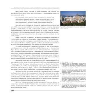 Realidades e potencialidades das paisagens de Brasília: dos mitos fundadores esquecidos à invenção de um patrimônio mundial
244
Nessa “Notícia”, Glaziou, traduzindo as “razões da paisagem” a ser construída, não
deixa de evocar a força natural do sítio, assim como o talento e a sensibilidade que deveria ter o
futuro arquiteto da capital:
Graças ao poder do Governo da União, auxiliado pelo bom senso e o talento de proﬁ-
cientes arquitetos, que saberão aproveitar as belezas naturais desses lugares e harmo-
nizá-las com suas obras de arte, espero que, num futuro próximo, veremos erguer-se a
cidade modelo projetada e, do intimo do coração, almejo o raiar desse faustoso dia.31
No entanto, sem a oﬁcialização do sítio sugerido pela Missão Cruls meio século mais
tarde (1954), cinco áreas foram estudadas e descritas em relatório por novo grupo de pesquisa
geográﬁca, a Missão Belcher.32
Em 1955, um dos sítios foi escolhido por uma comissão gover-
namental, em resposta à decisão da construção da capital por Juscelino Kubitschek. A escolha
do sítio castanho conﬁrma aquele apontado pela Missão Cruls em 1896, assinalando sua excep-
cionalidade e, desde o princípio, a importância da paisagem natural na construção de uma
cidade-capital.33
Quanto a Lucio Costa, sua experiência, seu percurso proﬁssional e suas posições teóricas
e éticas traduzem um arquiteto que representa uma síntese de pesquisas e reﬂexões sobre o patri-
mônio histórico com paralelas investigações e realizações de obras modernas. Ele utiliza essa expe-
riência na proposição de seus projetos, reagindo ao que chamou de perda da “paisagem nativa”
de nossas cidades e que compreendemos como expressão das razões dessa paisagem.
Em uma de suas proposições, o Parque Guinle, construído em 1948, no Rio de Janeiro,
Lucio Costa prenuncia a ideia da superquadra de Brasília. Observam-se, em diferentes fotos
(Figura 3) desse conjunto, edifícios residenciais sobre pilotis dispostos entre a vegetação do
parque, mostrando um forte contraste com o adensamento de construções em seu entorno.
Assim, embora esse projeto siga igualmente a tendência de abertura espacial do tecido urbano34
adotada pelos Ciams,35
observa-se que a relação da cidade com a natureza do sítio se realiza de
maneira diferente. É o que se vê na proposição de Le Corbusier para o Rio de Janeiro em 1936, e
que, provavelmente, pode ter impressionado Lucio Costa pela força telúrica.
No projeto de Brasília, ciente dos estudos geográﬁcos, Lucio Costa estende a abertura ao
sítio, proposta no Parque Guinle, ao conjunto da cidade e inventa uma nova categoria urbana, a
“cidade-parque”. Nela, ele ultrapassa suas referências, precisando e ampliando a ideia da “cidade
no parque” de Le Corbusier. Essa proposição é sugerida na passagem do segundo para o terceiro
momento do “percurso de criação” (Figura 2: croqui 2): a área urbana triangular, superpondo os
eixos, propõe a estrutura de uma cidade limitada, cujo parcelamento é aberto sobre o sítio.
No terceiro momento, na leitura do risco original, a cidade apresenta-se em toda a sua
signiﬁcação histórica, deﬁnindo-se em espessura aérea e urbana. Observando essa representação,
parece evidente que Lucio Costa busca imprimir à criação de Brasília uma continuidade do genius
loci 36
e da história da cidade. A leitura da forma linear do projeto, além de evocar referências à
história urbana, sua disposição ao longo do eixo norte-sul, que segue a curva da massa d’água,
assinala o ponto de vista e a característica de nossas cidades coloniais.
Ela orienta, ainda, a representação da cidade sobre seu eixo leste-oeste, tal como os
antigos mapas com planos de cidades históricas. Nessa representação, a posição de entrada no
território sensibiliza sua condição de cidade como capital e sugere, com esse plano, regras de
ocupação das terras do interior.
Figura 3 - Parque Guinle, projeto de Lucio Costa, Rio de Janeiro
Foto de Nelson Kon
31 CRULS, 1896. pp. F-12, F-13.
32 Na área de 50.000 km², denominada de retângulo Belcher
– que compreendia uma grande parte do quadrilátero Cruls
–, cinco sítios foram selecionados e considerados favoráveis à
implantação da nova capital: vermelho, castanho, amarelo, azul
e verde, sendo o sítio castanho o escolhido.
33 São várias as referências sobre a força e a expressão estética
da natureza nos relatórios e a participação nas duas missões
geográﬁcas, de proﬁssionais sensíveis à paisagem, ligados a seu
planejamento e projeto.
34 A abertura das cidades anuncia-se com Haussmman, por meio
da reforma urbana, para implantação de infraestrura nas cidades
medievais, mas também com novas concepções urbanas, sejam
essas expansões (tal como a ensanche de Cerda, em Barcelona),
sejam novas proposições de cidades (tais como a cidade indus-
trial de Garnier; a cidade-jardim de Howard; a cidade linear de
Soria y Mata; a cidade-parque de Lucio Costa).
35 Os CIAMs, Congressos Internacionais de Arquitetura Moderna,
ocorreram de 1929 a 1956.
36 Trata-se da força anímica que habita os elementos da natureza
e dá, ao lugar, sua característica excepcional. A excepciona-
lidade do genius loci, aqui, relaciona-se com os aspectos da
beleza e da monumentalidade do sítio.
 