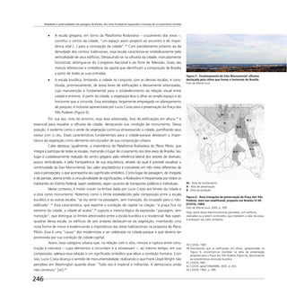 Realidades e potencialidades das paisagens de Brasília: dos mitos fundadores esquecidos à invenção de um patrimônio mundial
246
A escala gregária, em torno da Plataforma Rodoviária – cruzamento dos eixos –,
constitui o centro da cidade, “um espaço assim propício ao encontro e de impor-
tância vital [...] para a concepção da cidade”.39
Com parcelamento próximo ao da
densidade dos centros tradicionais, essa escala caracteriza-se simbolicamente pela
verticalidade de seus edifícios. Destacando-se na silhueta da cidade, marcadamente
horizontal, distingue-se do Congresso Nacional e da Torre de Televisão. Esses são
marcos referenciais e simbólicos da capital que identiﬁcam a composição de Brasília
a partir de todas as suas entradas.
A escala bucólica, limitando a cidade no conjunto com as demais escalas, é cons-
tituída, prioritariamente, de áreas livres de ediﬁcações e densamente arborizadas,
cuja manutenção é fundamental para o estabelecimento da relação visual entre
cidade e entorno. A partir da cidade, a vegetação leva o olhar ao amplo espaço e ao
horizonte que a circunda. Essa estratégia, largamente empregada no planejamento
de parques, é inclusive apresentada por Lucio Costa para a preservação da Praça dos
Três Poderes (Figura 6).
Por sua vez, vista do entorno, essa área arborizada, livre de ediﬁcações em altura,40
é
essencial para ressaltar a silhueta da cidade, destacando sua condição de monumento. Dessa
posição, é evidente como o verde da vegetação continua atravessando a cidade, partilhando seus
vazios com o céu. Essas características fundamentais para a cidade-parque destacam a impor-
tância da vegetação como elemento estruturador de sua composição urbana.
Cabe destacar, igualmente, a importância da Plataforma Rodoviária do Plano Piloto, que
integra e participa de todas as escalas, marcando o lugar de cruzamento dos dois eixos de Brasília. Seu
lugar é cuidadosamente realçado do centro gregário pela referência lateral dos setores de diversão,
pouco verticalizada, e pela transparência de sua arquitetura, através da qual é possível visualizar a
continuidade do Eixo Monumental. Seu valor arquitetônico é concebido em três níveis diferentes de
usos e percepções, o que acompanha seu signiﬁcado simbólico. Como lugar de passagem, de chegada
e de partida, aberta então a uma pluralidade de signiﬁcações, a Rodoviária é freqüentada por todos os
habitantes do Distrito Federal, sejam pedestres, sejam usuários de transportes públicos e individuais.
Nesse contexto, é mister insistir na ênfase dada por Lucio Costa aos limites da cidade e
a esta como monumento. Notemos como o limite estabelecido pela composição entre a escala
bucólica e as outras escalas “se faz sentir na passagem, sem transição, do ocupado para o não-
ediﬁcado”.41
Essa característica, que exprime a condição de capital na citação “a praça ﬁca no
extremo da cidade; a cidade ali acaba”,42
suporta a mesma lógica da expressão “passagem, sem
transição”, que distingue os limites arborizados entre a escala bucólica e a residencial. Nas super-
quadras dessa escala, os edifícios de seis andares destacam-se da vegetação, inventando uma
nova forma de morar e evidenciando a importância das áreas habitacionais na proposta do Plano
Piloto. Essa é uma “causa” dos modernistas a ser celebrada na cidade-parque e que deveria ser
promovida por sua condição de cidade-capital.
Assim, essa categoria urbana que, na relação com o sítio, minora a ruptura entre cons-
trução e natureza – cujos elementos a circundam e a atravessam –, ao mesmo tempo, em sua
composição, adequa essa relação a um signiﬁcado simbólico que eleva a condição humana. Com
isso, Lucio Costa alcança o sentido de monumentalidade, realizando o que Frank Lloyd Wright não
percebeu em Washington quando disse: “Tudo isto é imperial e militarista. A democracia ainda
não construiu” [sic].43
39 COSTA, 1987.
40 Assinalamos que as ediﬁcações em altura, apresentadas na
Figura 9, encontram-se inseridas na área de preservação
proposta para a Praça dos Três Poderes (Figura 6), desvirtuando
as características da escala bucólica.
41 COSTA,1987.
42 COSTA, apud TAMANINI, 2003. p. 242.
43 COSTA, 1962. p. 280.
Figura 5 - Escalonamento do Eixo Monumental: silhueta
destacada pela colina que forma o horizonte de Brasília
Foto de Monte Jucá
Figura 6 - Área triangular de preservação da Praça dos Três
Poderes, área non-aediﬁcandi, proposto em Brasília 57-85
(COSTA, 1985)
Foto de Monte Jucá, 2005, p. 209
Hoje, parte dessa área encontra-se parcelada, com edifícios,
realizados ou a serem construídos, que impedem a visão da praça
e ameaçam seu valor simbólico.
At - Área de tombamento
A - Área de preservação
B - Área de proteção
 