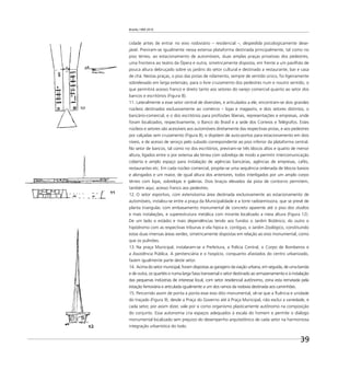Brasília 1960 2010
39
cidade antes de entrar no eixo rodoviário – residencial –, despedida psicologicamente dese-
jável. Previram-se igualmente nessa extensa plataforma destinada principalmente, tal como no
piso térreo, ao estacionamento de automóveis, duas amplas praças privativas dos pedestres,
uma fronteira ao teatro da Ópera e outra, simetricamente disposta, em frente a um pavilhão de
pouca altura debruçado sobre os jardins do setor cultural e destinado a restaurante, bar e casa
de chá. Nestas praças, o piso das pistas de rolamento, sempre de sentido único, foi ligeiramente
sobrelevado em larga extensão, para o livre cruzamento dos pedestres num e noutro sentido, o
que permitirá acesso franco e direto tanto aos setores do varejo comercial quanto ao setor dos
bancos e escritórios (Figura 8).
11. Lateralmente a esse setor central de diversões, e articulados a ele, encontram-se dois grandes
núcleos destinados exclusivamente ao comércio – lojas e magasins, e dois setores distintos, o
bancário-comercial, e o dos escritórios para proﬁssões liberais, representações e empresas, onde
foram localizados, respectivamente, o Banco do Brasil e a sede dos Correios e Telégrafos. Estes
núcleos e setores são acessíveis aos automóveis diretamente das respectivas pistas, e aos pedestres
por calçadas sem cruzamento (Figura 8), e dispõem de auto-portos para estacionamento em dois
níveis, e de acesso de serviço pelo subsolo correspondente ao piso inferior da plataforma central.
No setor de bancos, tal como no dos escritórios, previram-se três blocos altos e quatro de menor
altura, ligados entre si por extensa ala térrea com sobreloja de modo a permitir intercomunicação
coberta e amplo espaço para instalação de agências bancárias, agências de empresas, cafés,
restaurantes etc. Em cada núcleo comercial, propõe-se uma sequência ordenada de blocos baixos
e alongados e um maior, de igual altura dos anteriores, todos interligados por um amplo corpo
térreo com lojas, sobrelojas e galerias. Dois braços elevados da pista de contorno permitem,
também aqui, acesso franco aos pedestres.
12. O setor esportivo, com extensíssima área destinada exclusivamente ao estacionamento de
automóveis, instalou-se entre a praça da Municipalidade e a torre radioemissora, que se prevê de
planta triangular, com embasamento monumental de concreto aparente até o piso dos studios
e mais instalações, e superestrutura metálica com mirante localizado a meia altura (Figura 12).
De um lado o estádio e mais dependências tendo aos fundos o Jardim Botânico; do outro o
hipódromo com as respectivas tribunas e vila hípica e, contíguo, o Jardim Zoológico, constituindo
estas duas imensas áreas verdes, simetricamente dispostas em relação ao eixo monumental, como
que os pulmões.
13. Na praça Municipal, instalaram-se a Prefeitura, a Polícia Central, o Corpo de Bombeiros e
a Assistência Pública. A penitenciária e o hospício, conquanto afastados do centro urbanizado,
fazem igualmente parte deste setor.
14. Acima do setor municipal, foram dispostas as garagens da viação urbana, em seguida, de uma banda
e de outra, os quartéis e numa larga faixa transversal o setor destinado ao armazenamento e à instalação
das pequenas indústrias de interesse local, com setor residencial autônomo, zona esta rematada pela
estação ferroviária e articulada igualmente a um dos ramos da rodovia destinada aos caminhões.
15. Percorrido assim de ponta a ponta esse eixo dito monumental, vê-se que a ﬂuência e unidade
do traçado (Figura 9), desde a Praça do Governo até à Praça Municipal, não exclui a variedade, e
cada setor, por assim dizer, vale por si como organismo plasticamente autônomo na composição
do conjunto. Essa autonomia cria espaços adequados à escala do homem e permite o diálogo
monumental localizado sem prejuízo do desempenho arquitetônico de cada setor na harmoniosa
integração urbanística do todo.
 