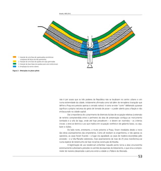 Brasília 1960 2010
53
não é por acaso que os três poderes da República não se localizam no centro urbano e sim
numa extremidade da cidade, nitidamente aﬁrmada como tal (além do terrapleno triangular que
deﬁne a Praça era previsto apenas o cerrado nativo): é como se este “corte” deliberado quisesse
signiﬁcar a própria natureza do gesto de tomada de posse – o poder aberto para a Nação e não
enclausurado na cidade-capital.
Daí a importância do cumprimento de diretrizes lúcidas de ocupação relativas à extensão
de terreno compreendida entre o perímetro da área de preservação contígua ao monumento
tombado e a orla do lago, onde até hoje prevalecem – e devem ser mantidos – os critérios
iniciais: a área se destina a uso que implica em ocupação rarefeita e de gabarito baixo, ou seja,
lazer e clubes.
Do lado norte, entretanto, e muito próximo à Praça, foram instalados desde o inicio
das obras acampamentos das empreiteiras. Como ali residiam os engenheiros, e não apenas os
operários, as casas foram ﬁcando – o lugar era agradável, as casas de madeira escondidas pelo
arvoredo – e a Vila Planalto sobreviveu. Esse assentamento de mais de 25 anos transformou-se
numa espécie de testemunho da fase inicial da construção de Brasília.
A legitimação de uso residencial unifamiliar naquele ponto torna a área circunvizinha
extremamente vulnerável a pressões no sentido da expansão do loteamento, o que viria a compro-
meter de maneira desastrada o percurso entre a cidade e o Palácio da Alvorada.
Figura 2 - Alterações no plano piloto
1. Inserção de uma faixa de superquadras econômicas
compostas de blocos de três pavimentos
2. Inserção de uma faixa de quadras de casas geminadas
3. Inserção de duas faixas de quadras para usos institucionais
4. Ampliação do centro urbano
 
