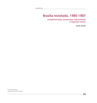 Brasília 1960 2010
69
Brasília revisitada, 1985-1987
complementação, preservação, adensamento
e expansão urbana
Lucio Costa
Foto do Acervo Seduma
Superquadras 100 e 300 da Asa Norte.
 