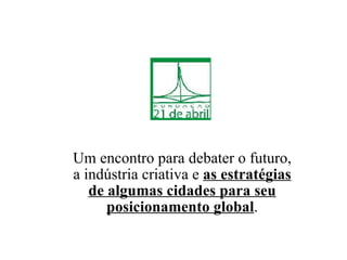 Um encontro para debater o futuro, a indústria criativa e  as estratégias de algumas cidades para seu posicionamento global . 