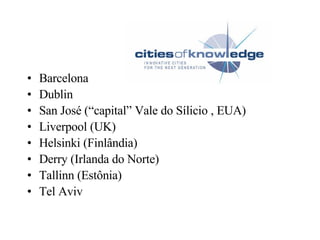 Barcelona Dublin  San José (“capital” Vale do Sílicio , EUA)‏ Liverpool (UK)‏ Helsinki (Finlândia)‏ Derry (Irlanda do Norte)‏ Tallinn (Estônia)‏ Tel Aviv  